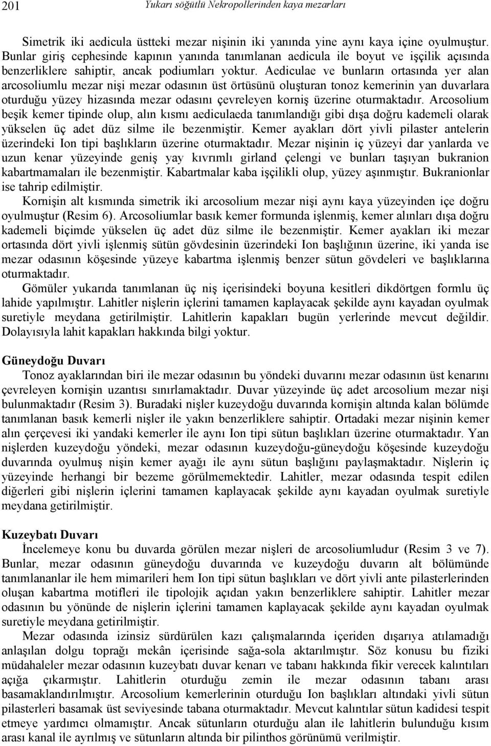 Aediculae ve bunların ortasında yer alan arcosoliumlu mezar nişi mezar odasının üst örtüsünü oluşturan tonoz kemerinin yan duvarlara oturduğu yüzey hizasında mezar odasını çevreleyen korniş üzerine