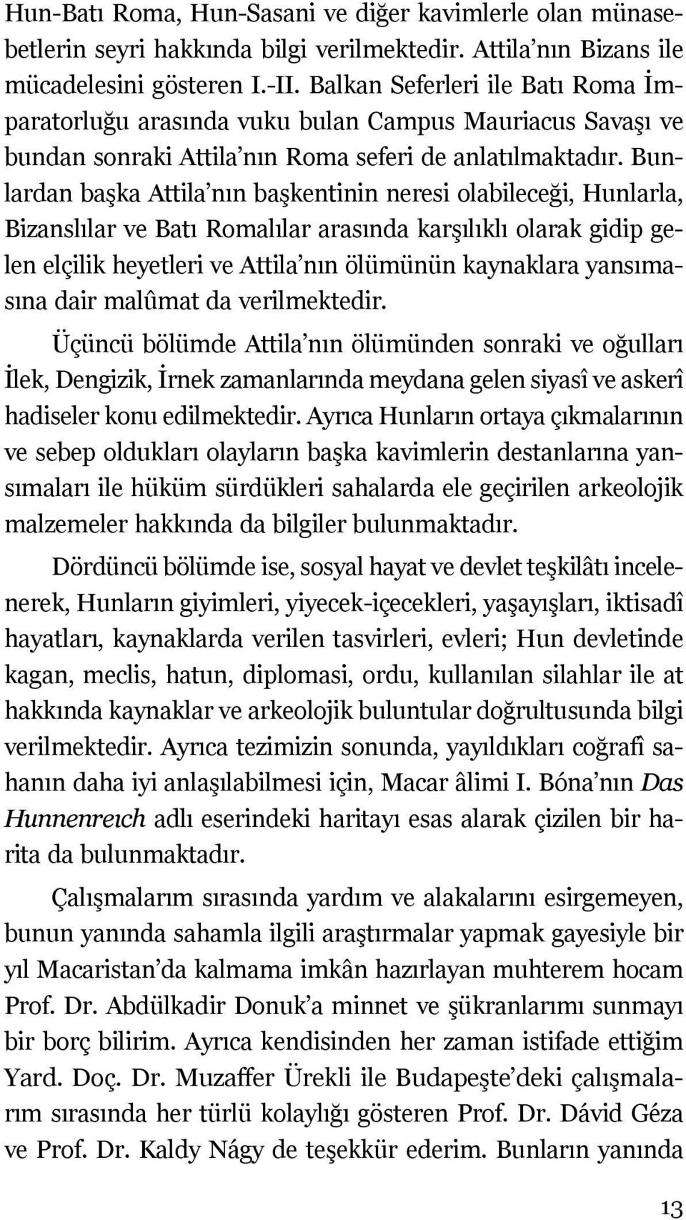 Bunlardan başka Attila nın başkentinin neresi olabileceği, Hunlarla, Bizanslılar ve Batı Romalılar arasında karşılıklı olarak gidip gelen elçilik heyetleri ve Attila nın ölümünün kaynaklara