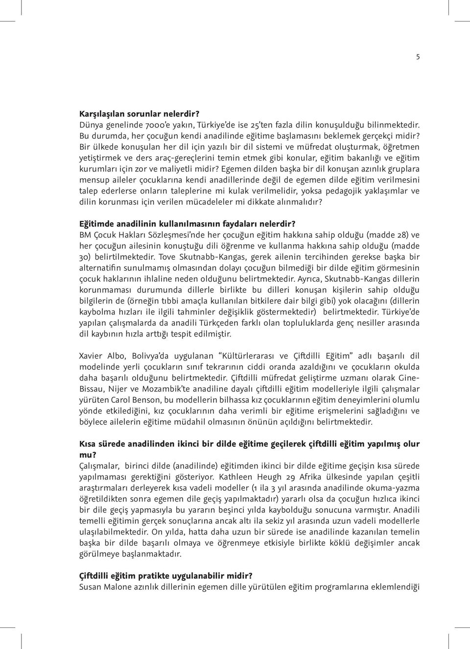 Bir ülkede konuşulan her dil için yazılı bir dil sistemi ve müfredat oluşturmak, öğretmen yetiştirmek ve ders araç-gereçlerini temin etmek gibi konular, eğitim bakanlığı ve eğitim kurumları için zor