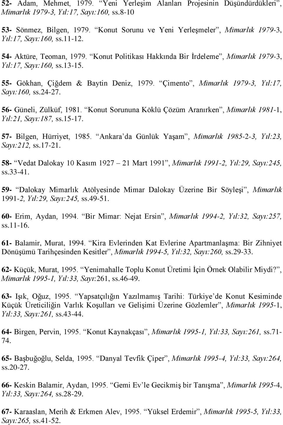 55- Gökhan, Çiğdem & Baytin Deniz, 1979. Çimento, Mimarlık 1979-3, Yıl:17, Sayı:160, ss.24-27. 56- Güneli, Zülküf, 1981. Konut Sorununa Köklü Çözüm Aranırken, Mimarlık 1981-1, Yıl:21, Sayı:187, ss.