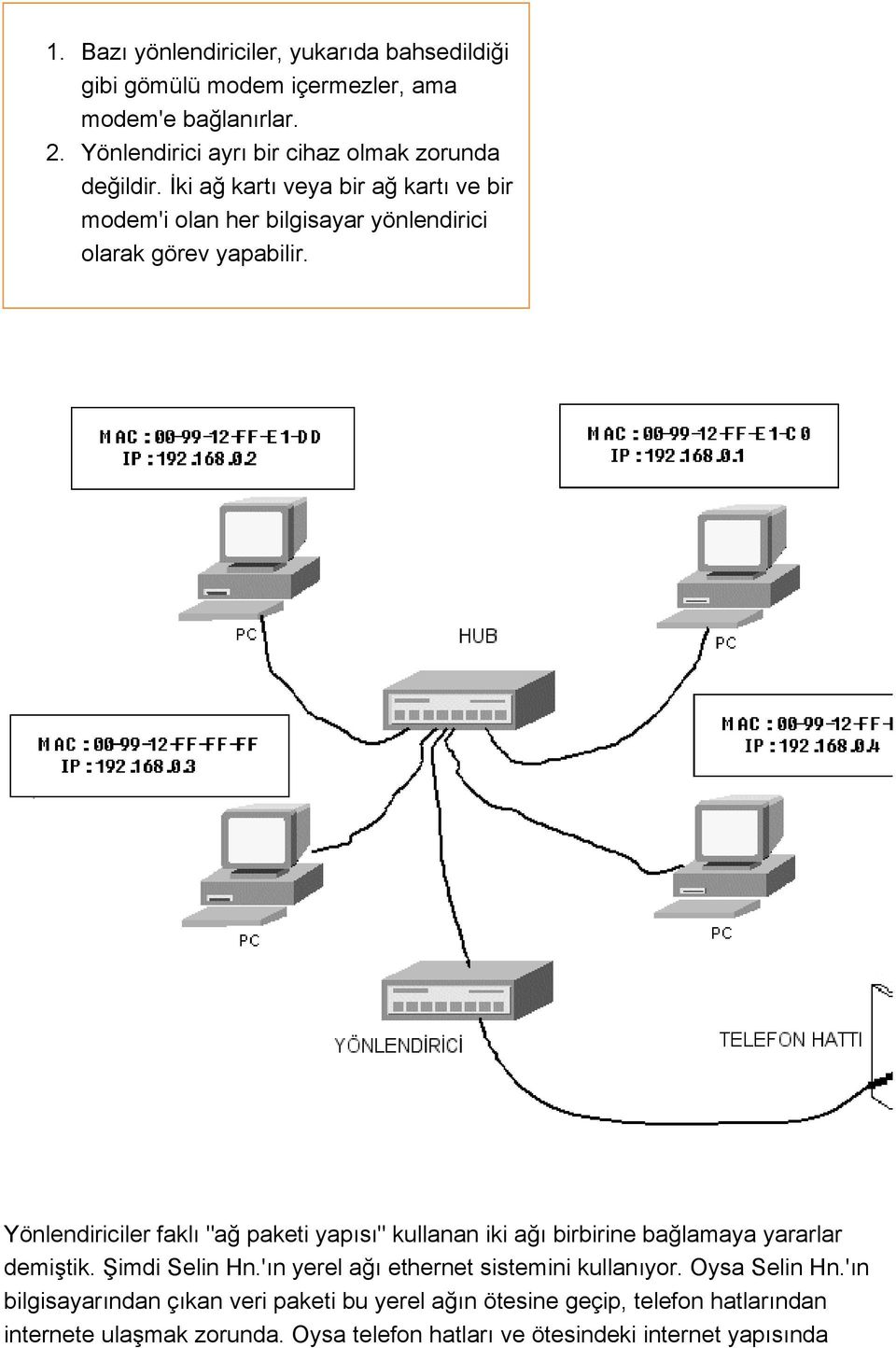 İki ağ kartı veya bir ağ kartı ve bir modem'i olan her bilgisayar yönlendirici olarak görev yapabilir.