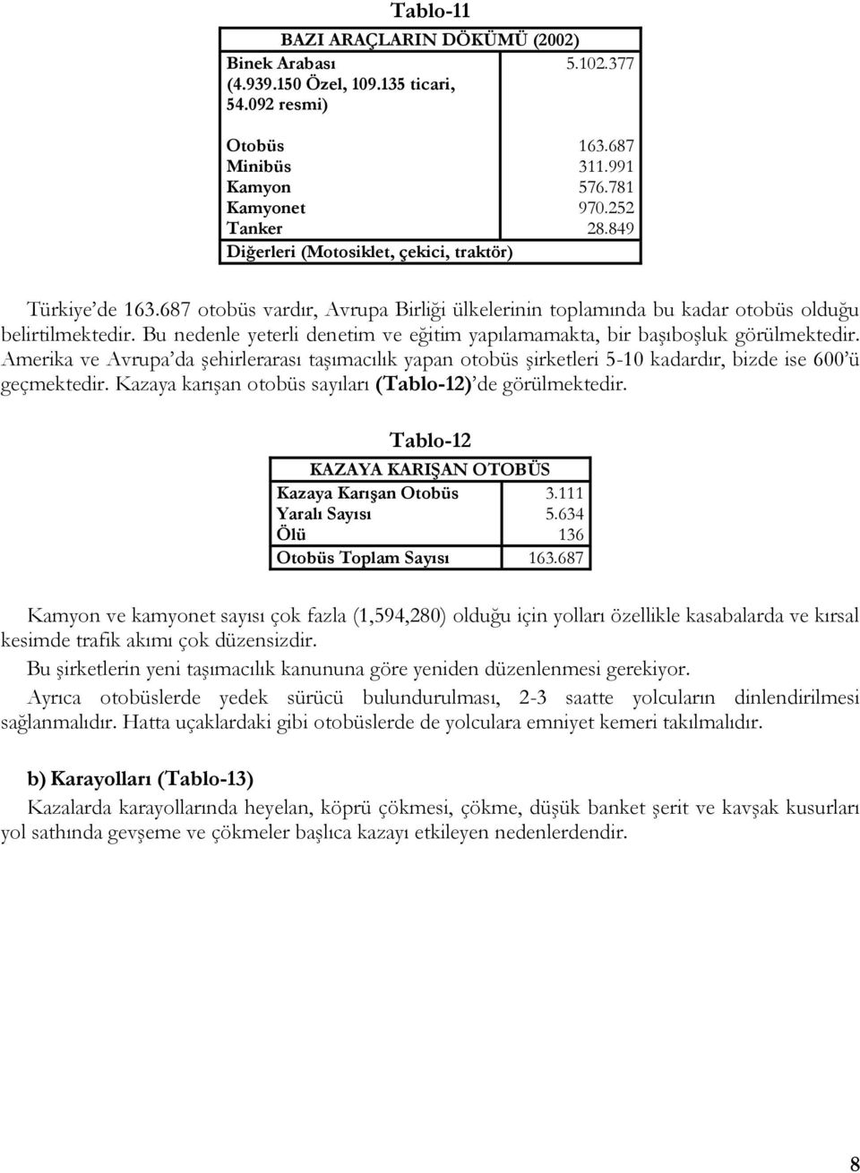 Bu nedenle yeterli denetim ve eğitim yapılamamakta, bir başıboşluk görülmektedir. Amerika ve Avrupa da şehirlerarası taşımacılık yapan otobüs şirketleri 5-10 kadardır, bizde ise 600 ü geçmektedir.