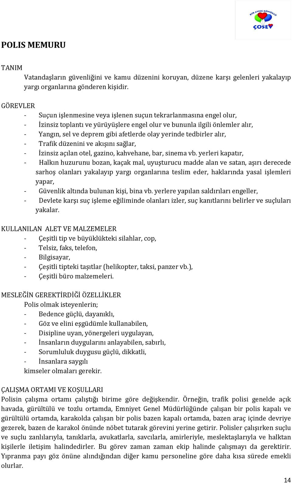 yerinde tedbirler alır, - Trafik düzenini ve akışını sağlar, - İzinsiz açılan otel, gazino, kahvehane, bar, sinema vb.