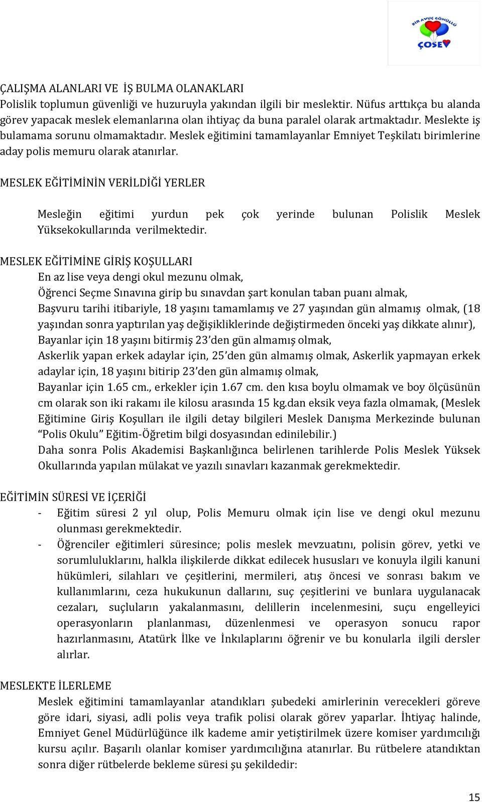 Meslek eğitimini tamamlayanlar Emniyet Teşkilatı birimlerine aday polis memuru olarak atanırlar.