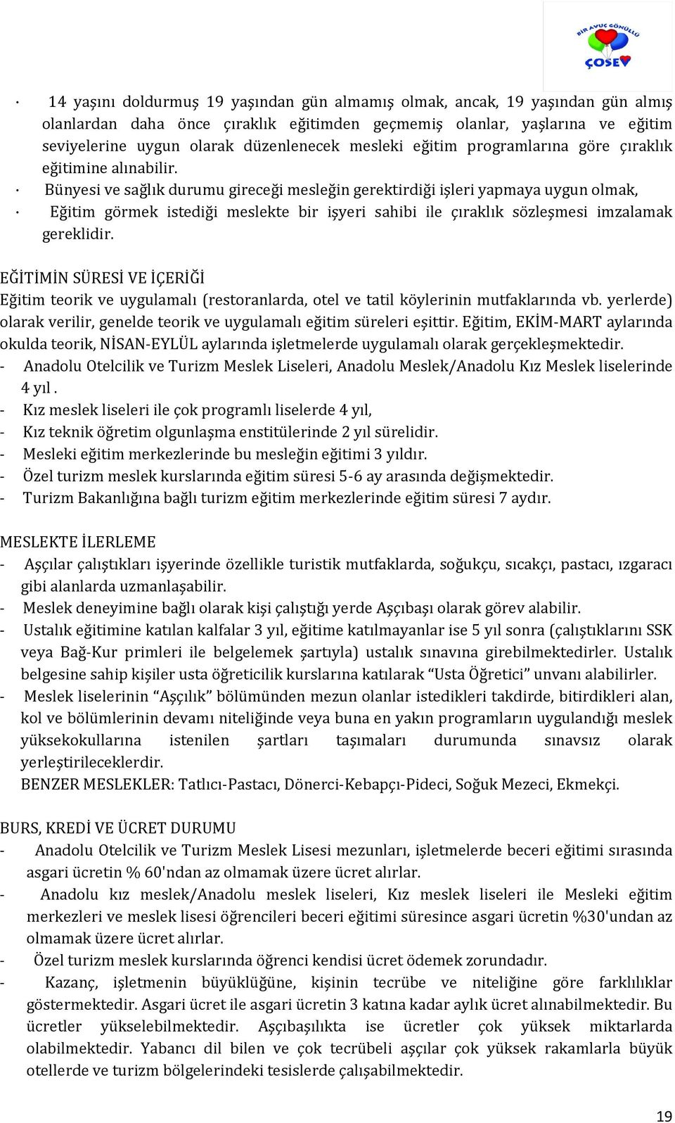 Bünyesi ve sağlık durumu gireceği mesleğin gerektirdiği işleri yapmaya uygun olmak, Eğitim görmek istediği meslekte bir işyeri sahibi ile çıraklık sözleşmesi imzalamak gereklidir.