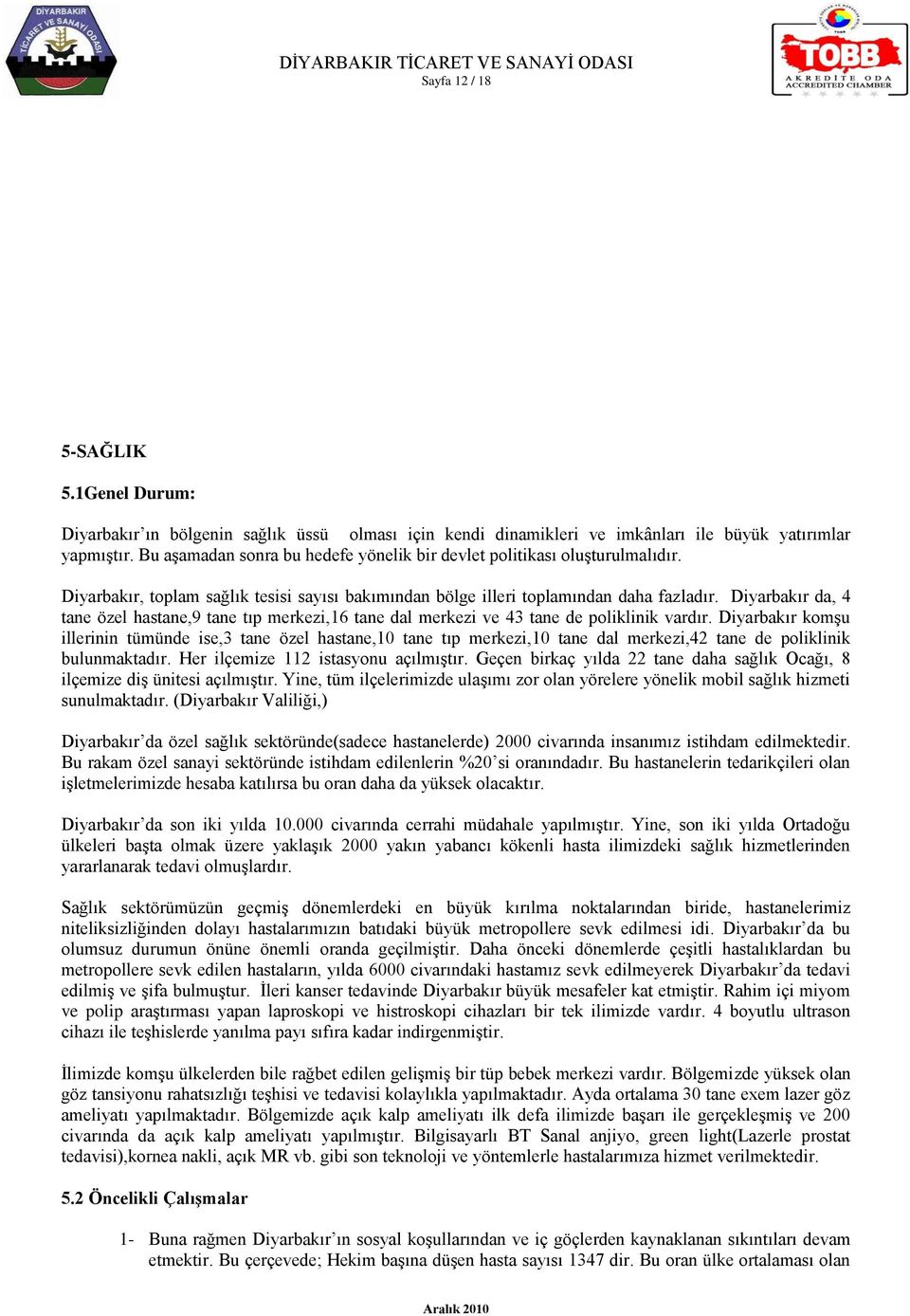 Diyarbakır da, 4 tane özel hastane,9 tane tıp merkezi,16 tane dal merkezi ve 43 tane de poliklinik vardır.