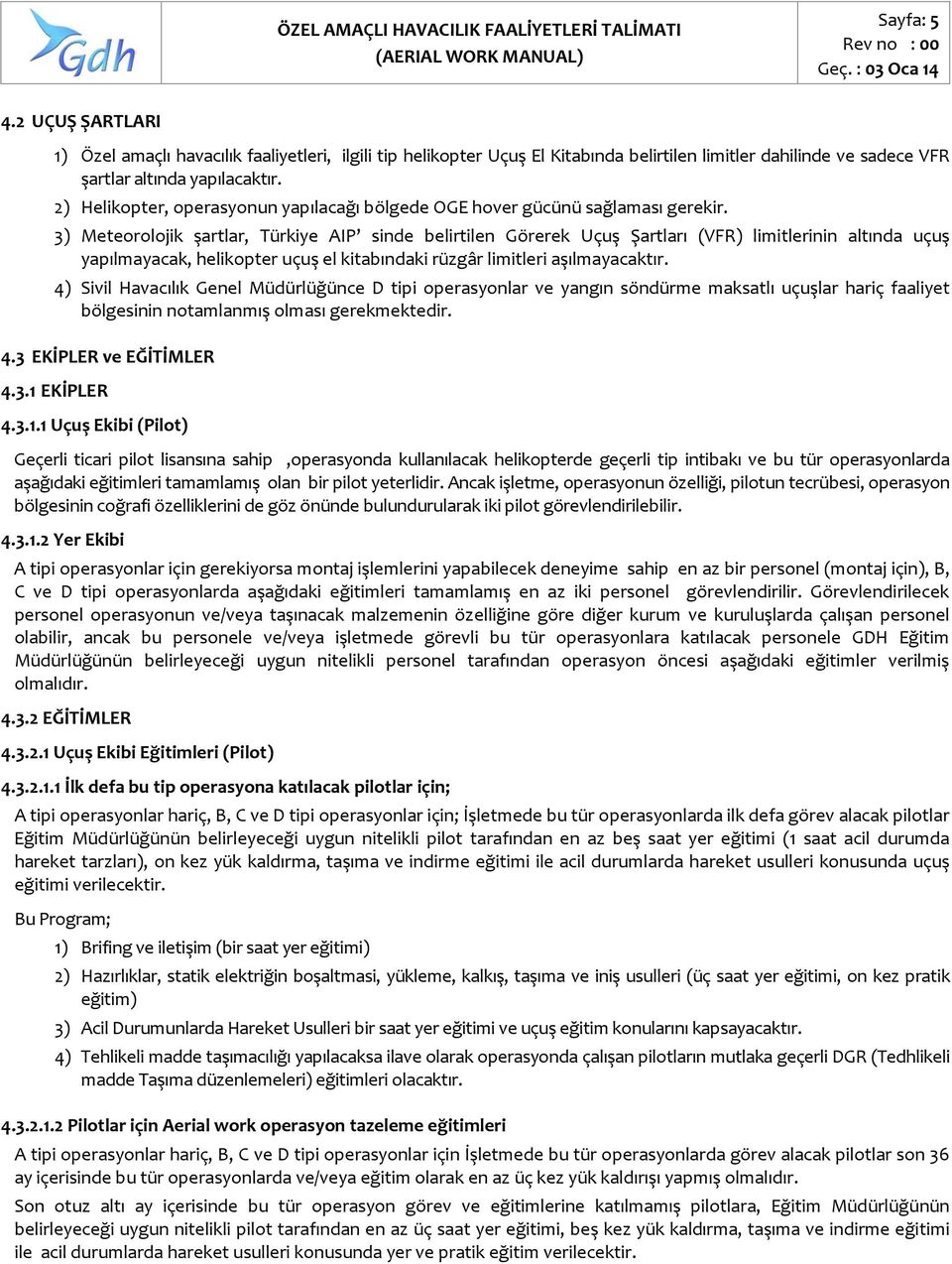 3) Meteorolojik şartlar, Türkiye AIP sinde belirtilen Görerek Uçuş Şartları (VFR) limitlerinin altında uçuş yapılmayacak, helikopter uçuş el kitabındaki rüzgâr limitleri aşılmayacaktır.