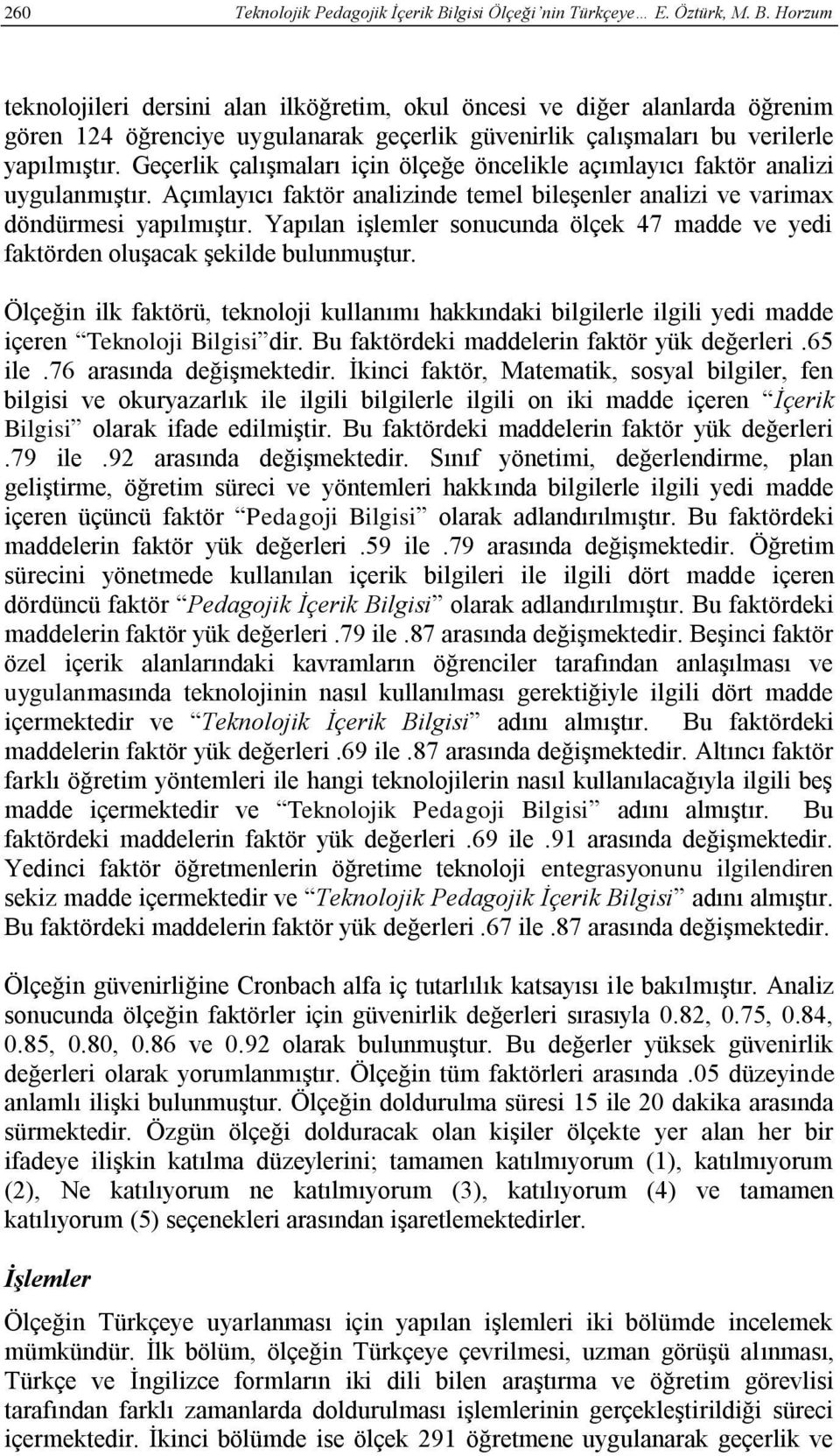 Geçerlik çalışmaları için ölçeğe öncelikle açımlayıcı faktör analizi uygulanmıştır. Açımlayıcı faktör analizinde temel bileşenler analizi ve varimax döndürmesi yapılmıştır.