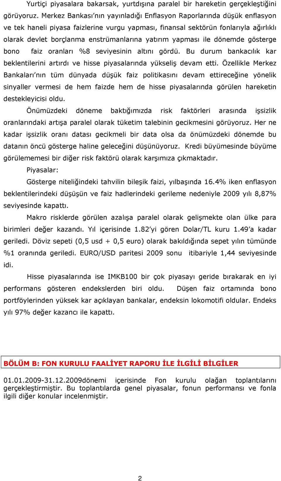 yatırım yapması ile dönemde gösterge bono faiz oranları %8 seviyesinin altını gördü. Bu durum bankacılık kar beklentilerini artırdı ve hisse piyasalarında yükseliş devam etti.