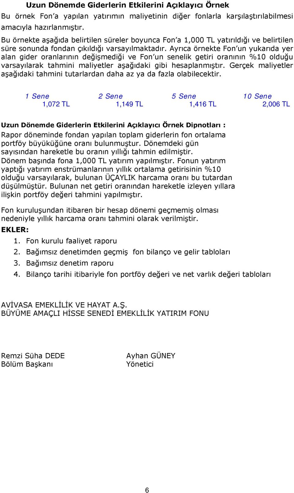 Ayrıca örnekte Fon un yukarıda yer alan gider oranlarının değişmediği ve Fon un senelik getiri oranının %10 olduğu varsayılarak tahmini maliyetler aşağıdaki gibi hesaplanmıştır.