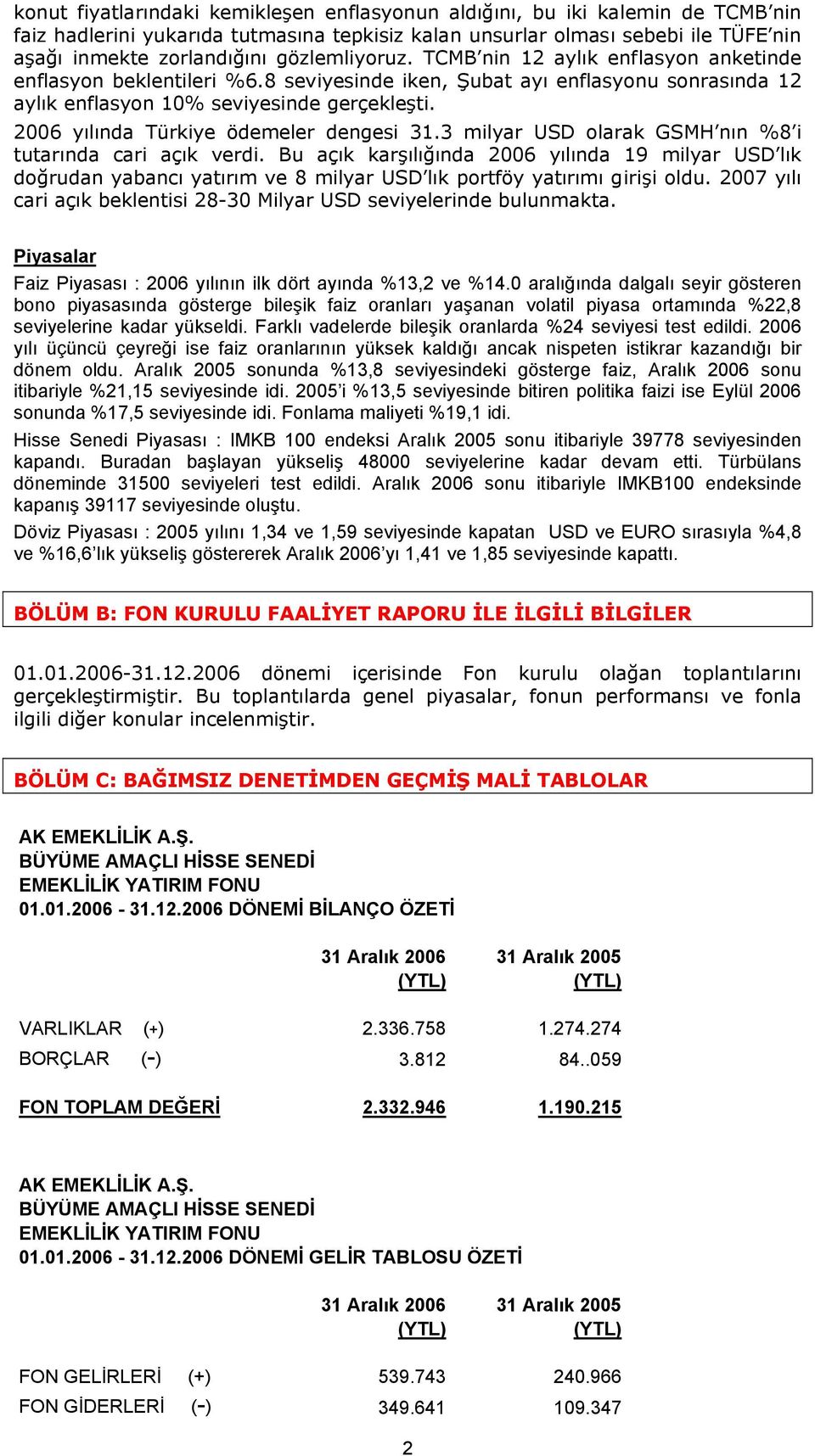 2006 yılında Türkiye ödemeler dengesi 31.3 milyar USD olarak GSMH nın %8 i tutarında cari açık verdi.