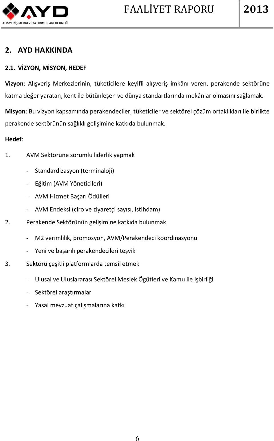 olmasını sağlamak. Misyon: Bu vizyon kapsamında perakendeciler, tüketiciler ve sektörel çözüm ortaklıkları ile birlikte perakende sektörünün sağlıklı gelişimine katkıda bulunmak. Hedef: 1.