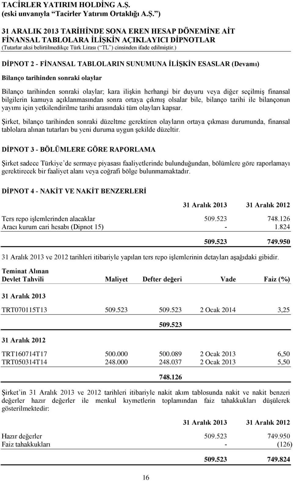 Şirket, bilanço tarihinden sonraki düzeltme gerektiren olayların ortaya çıkması durumunda, finansal tablolara alınan tutarları bu yeni duruma uygun şekilde düzeltir.