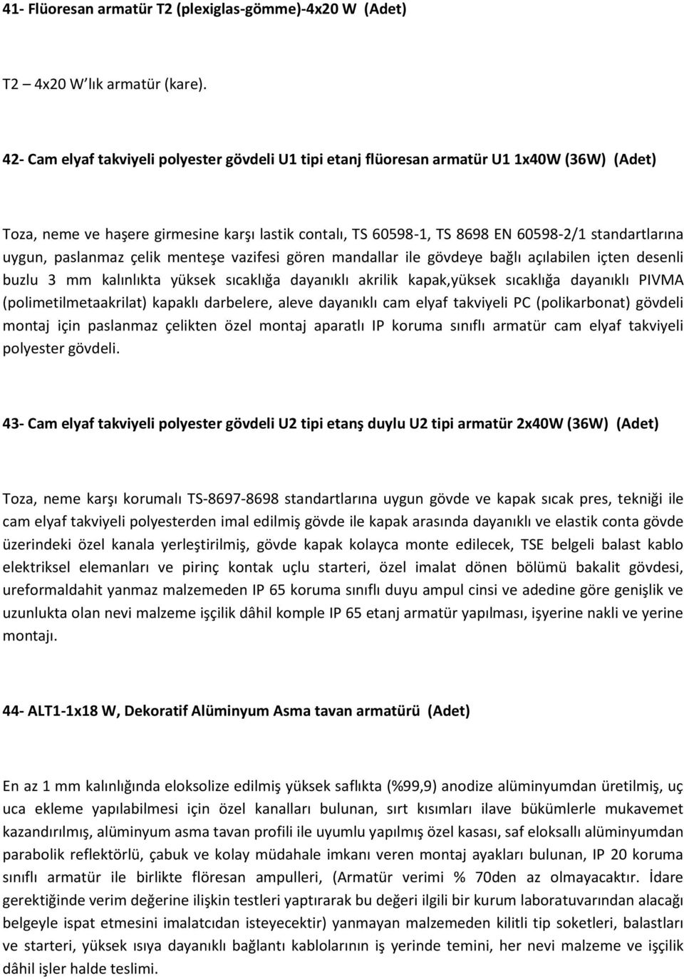 uygun, paslanmaz çelik menteşe vazifesi gören mandallar ile gövdeye bağlı açılabilen içten desenli buzlu 3 mm kalınlıkta yüksek sıcaklığa dayanıklı akrilik kapak,yüksek sıcaklığa dayanıklı PIVMA