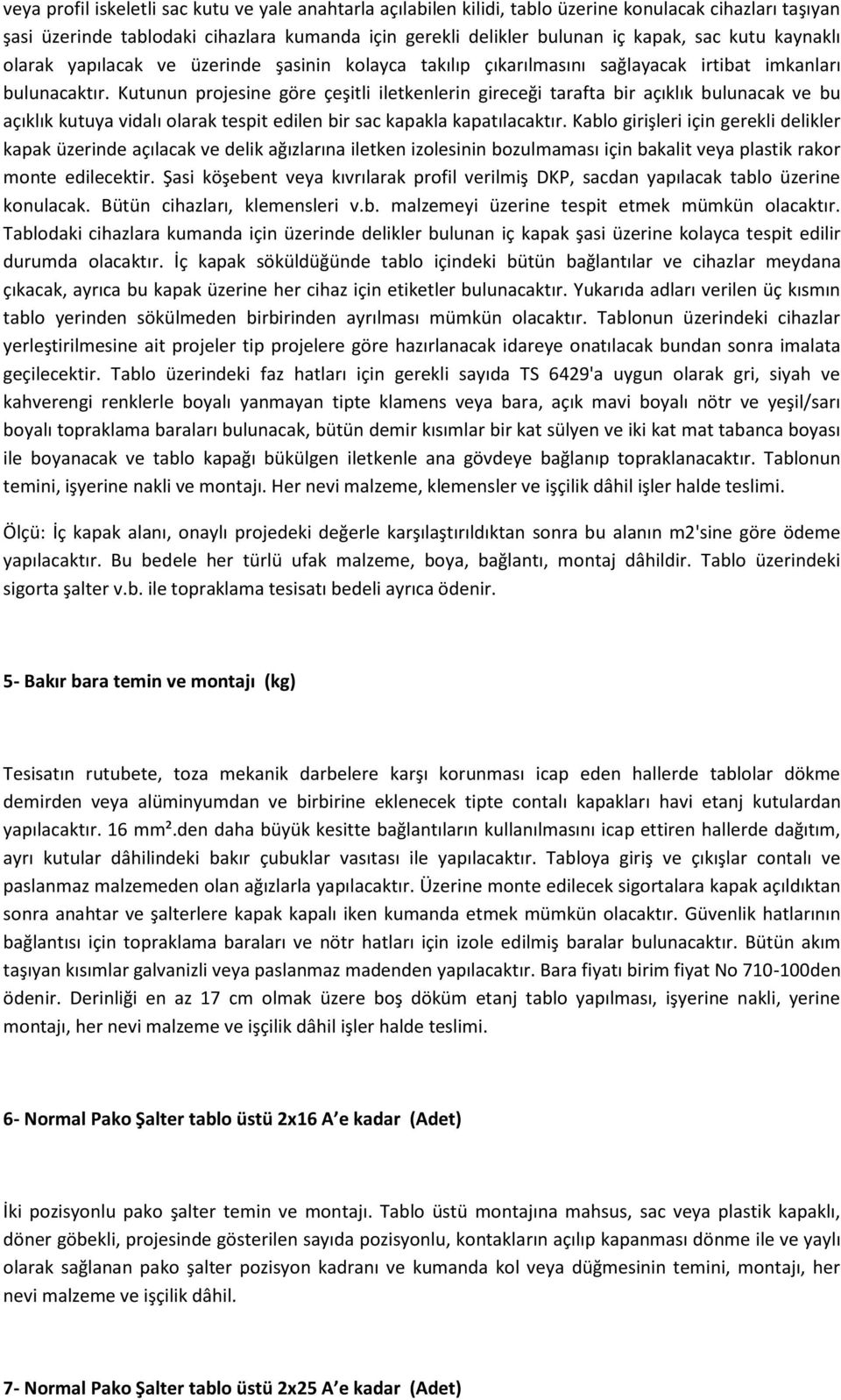 Kutunun projesine göre çeşitli iletkenlerin gireceği tarafta bir açıklık bulunacak ve bu açıklık kutuya vidalı olarak tespit edilen bir sac kapakla kapatılacaktır.