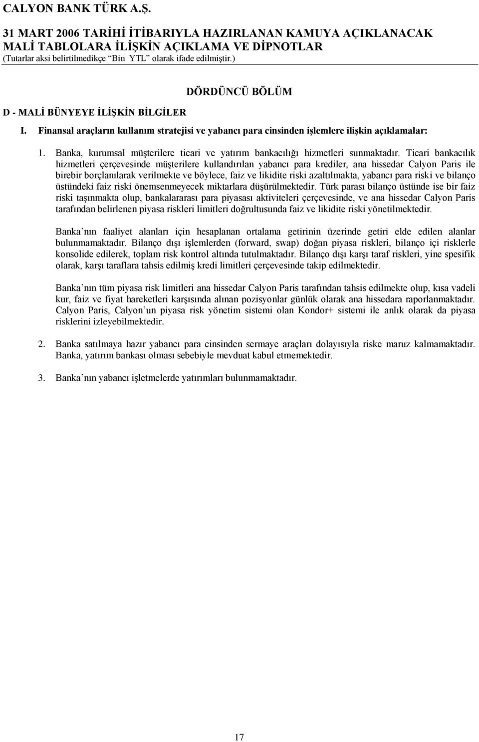 Ticari bankacılık hizmetleri çerçevesinde müşterilere kullandırılan yabancı para krediler, ana hissedar Calyon Paris ile birebir borçlanılarak verilmekte ve böylece, faiz ve likidite riski