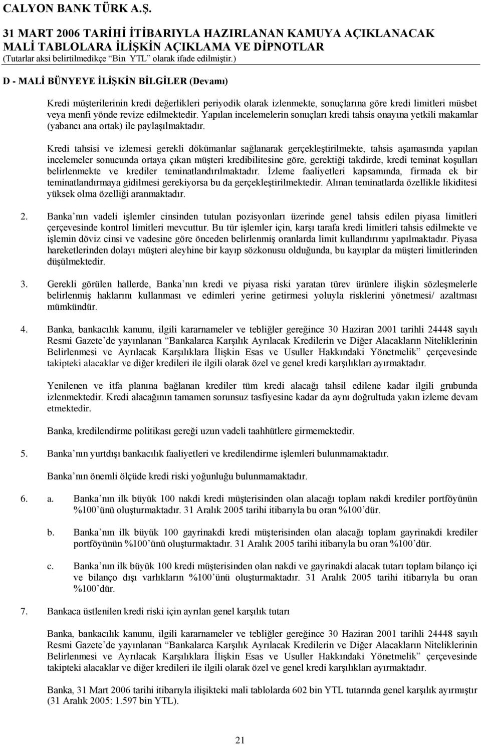 Kredi tahsisi ve izlemesi gerekli dökümanlar sağlanarak gerçekleştirilmekte, tahsis aşamasında yapılan incelemeler sonucunda ortaya çıkan müşteri kredibilitesine göre, gerektiği takdirde, kredi