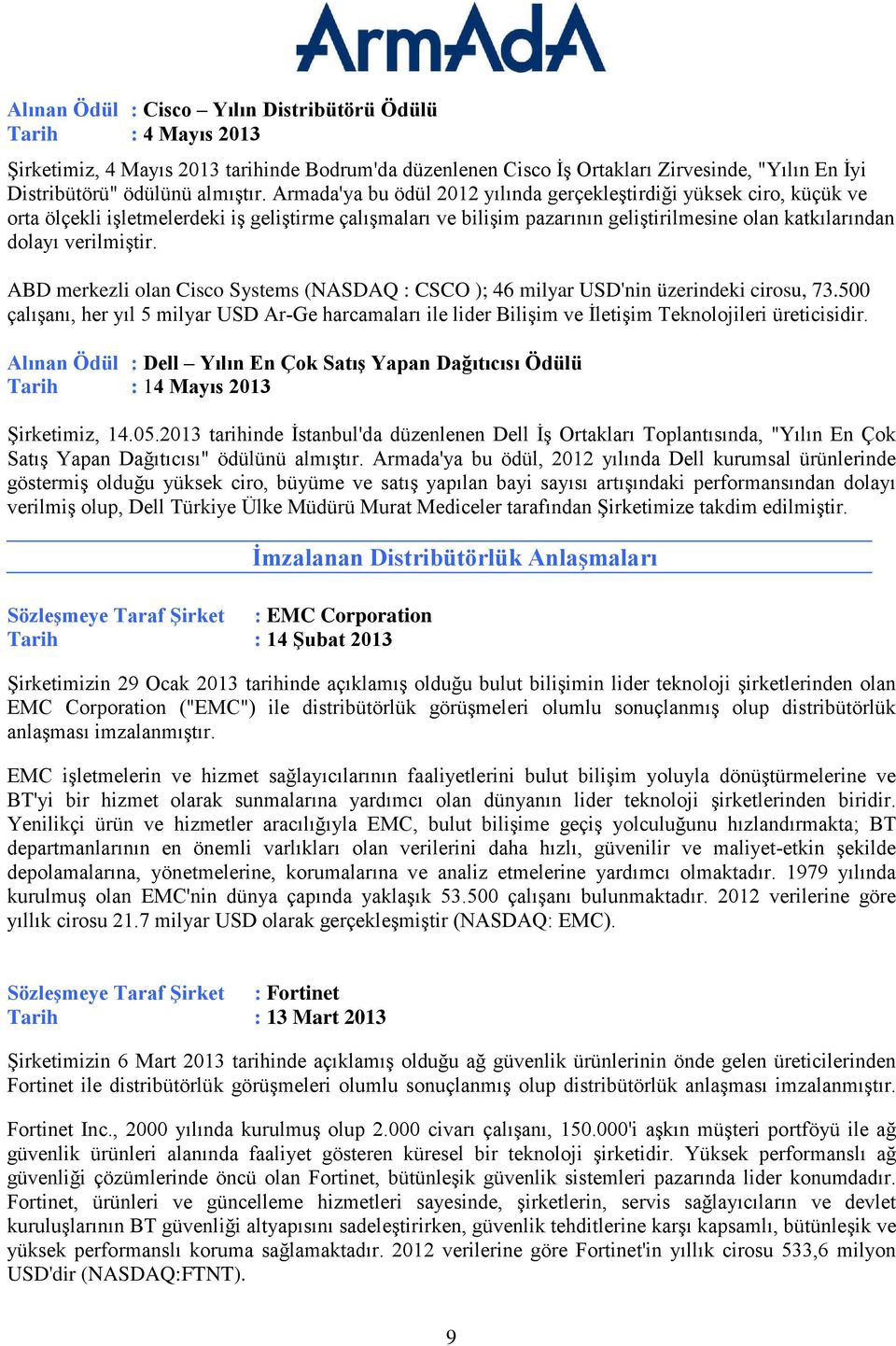 ABD merkezli olan Cisco Systems (NASDAQ : CSCO ); 46 milyar USD'nin üzerindeki cirosu, 73.500 çalışanı, her yıl 5 milyar USD Ar-Ge harcamaları ile lider Bilişim ve İletişim Teknolojileri üreticisidir.