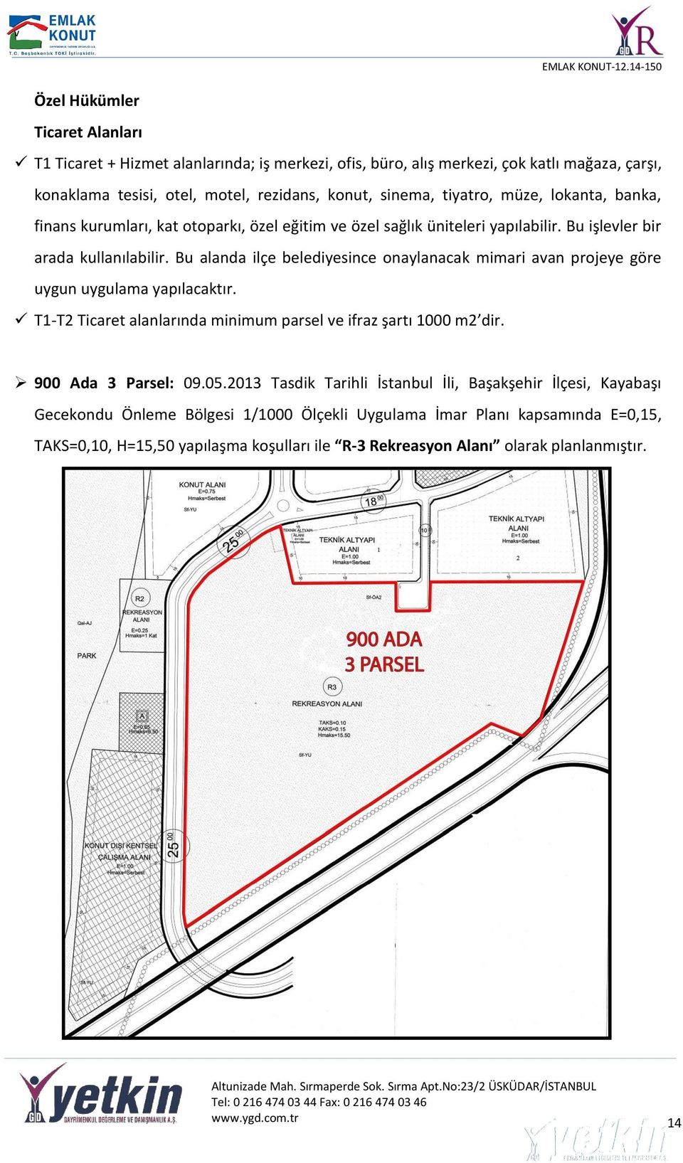 Bu alanda ilçe belediyesince onaylanacak mimari avan projeye göre uygun uygulama yapılacaktır. T1-T2 Ticaret alanlarında minimum parsel ve ifraz şartı 1000 m2 dir. 900 Ada 3 Parsel: 09.05.