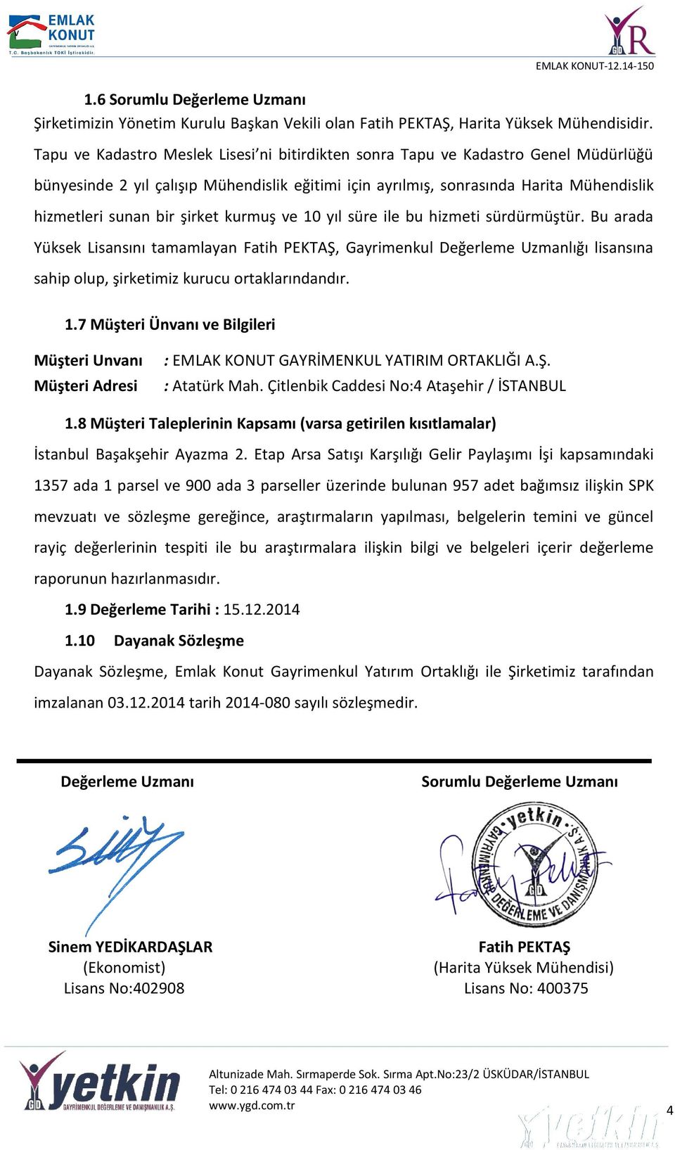 şirket kurmuş ve 10 yıl süre ile bu hizmeti sürdürmüştür. Bu arada Yüksek Lisansını tamamlayan Fatih PEKTAŞ, Gayrimenkul Değerleme Uzmanlığı lisansına sahip olup, şirketimiz kurucu ortaklarındandır.