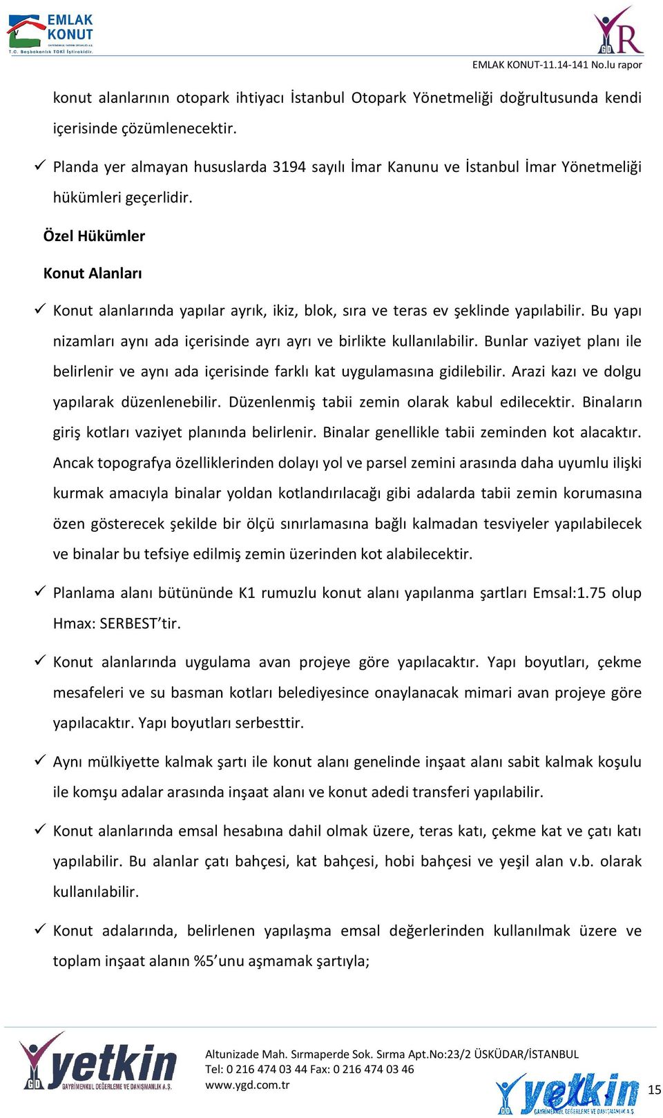 Özel Hükümler Konut Alanları Konut alanlarında yapılar ayrık, ikiz, blok, sıra ve teras ev şeklinde yapılabilir. Bu yapı nizamları aynı ada içerisinde ayrı ayrı ve birlikte kullanılabilir.