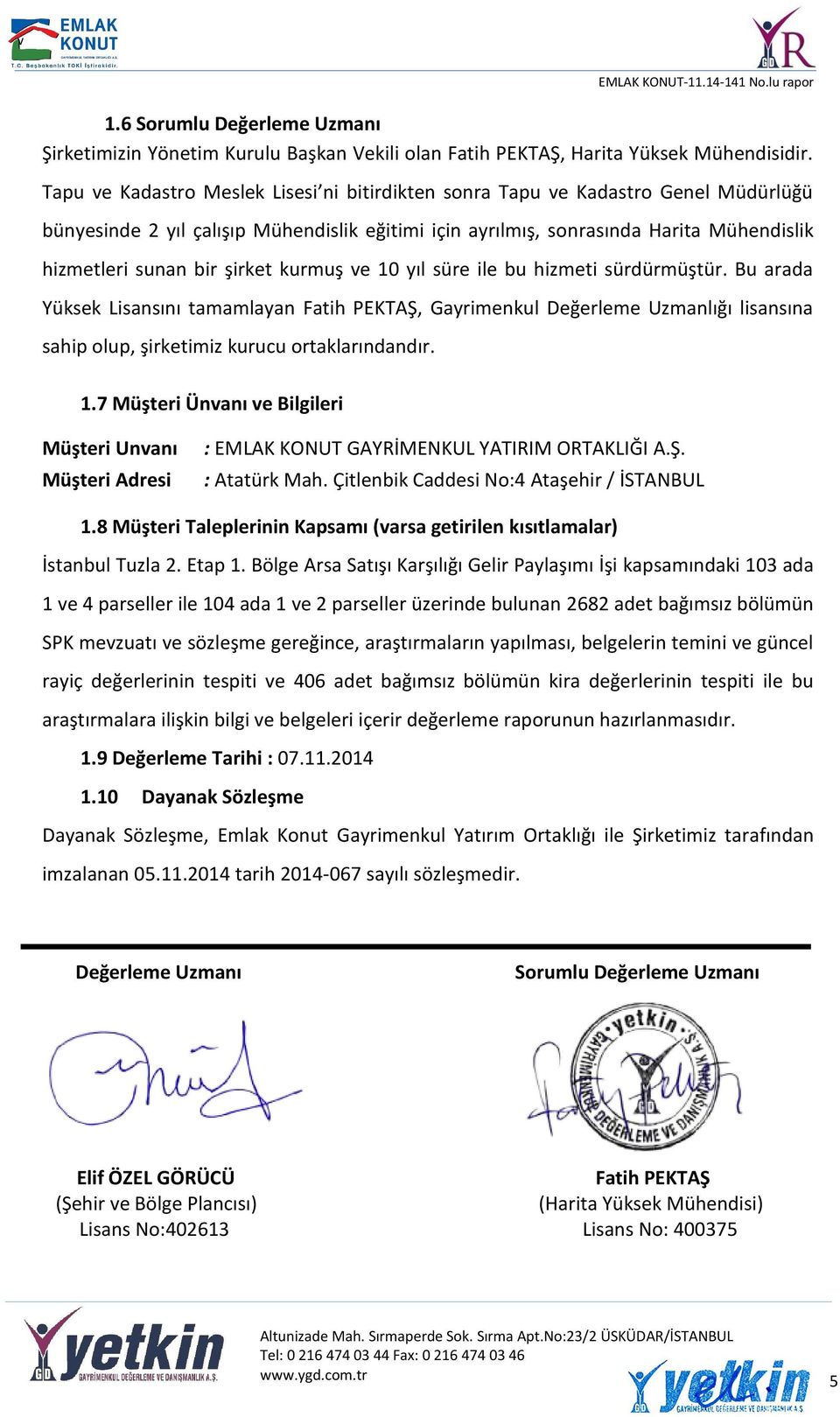 şirket kurmuş ve 10 yıl süre ile bu hizmeti sürdürmüştür. Bu arada Yüksek Lisansını tamamlayan Fatih PEKTAŞ, Gayrimenkul Değerleme Uzmanlığı lisansına sahip olup, şirketimiz kurucu ortaklarındandır.