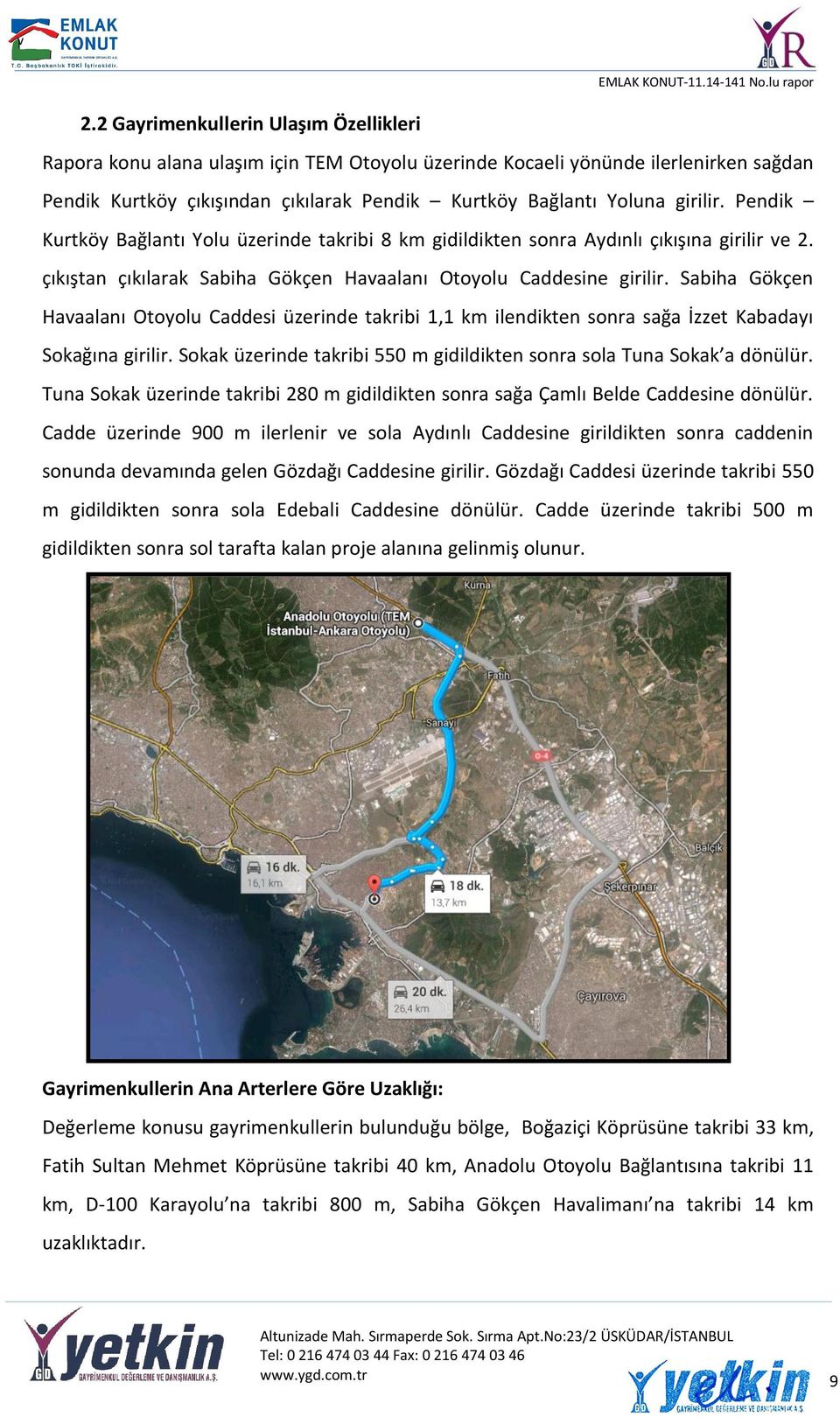 Sabiha Gökçen Havaalanı Otoyolu Caddesi üzerinde takribi 1,1 km ilendikten sonra sağa İzzet Kabadayı Sokağına girilir. Sokak üzerinde takribi 550 m gidildikten sonra sola Tuna Sokak a dönülür.