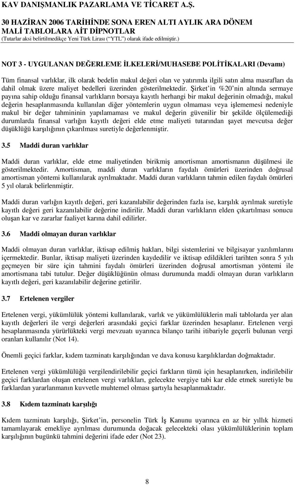 Şirket in %20 nin altında sermaye payına sahip olduğu finansal varlıkların borsaya kayıtlı herhangi bir makul değerinin olmadığı, makul değerin hesaplanmasında kullanılan diğer yöntemlerin uygun