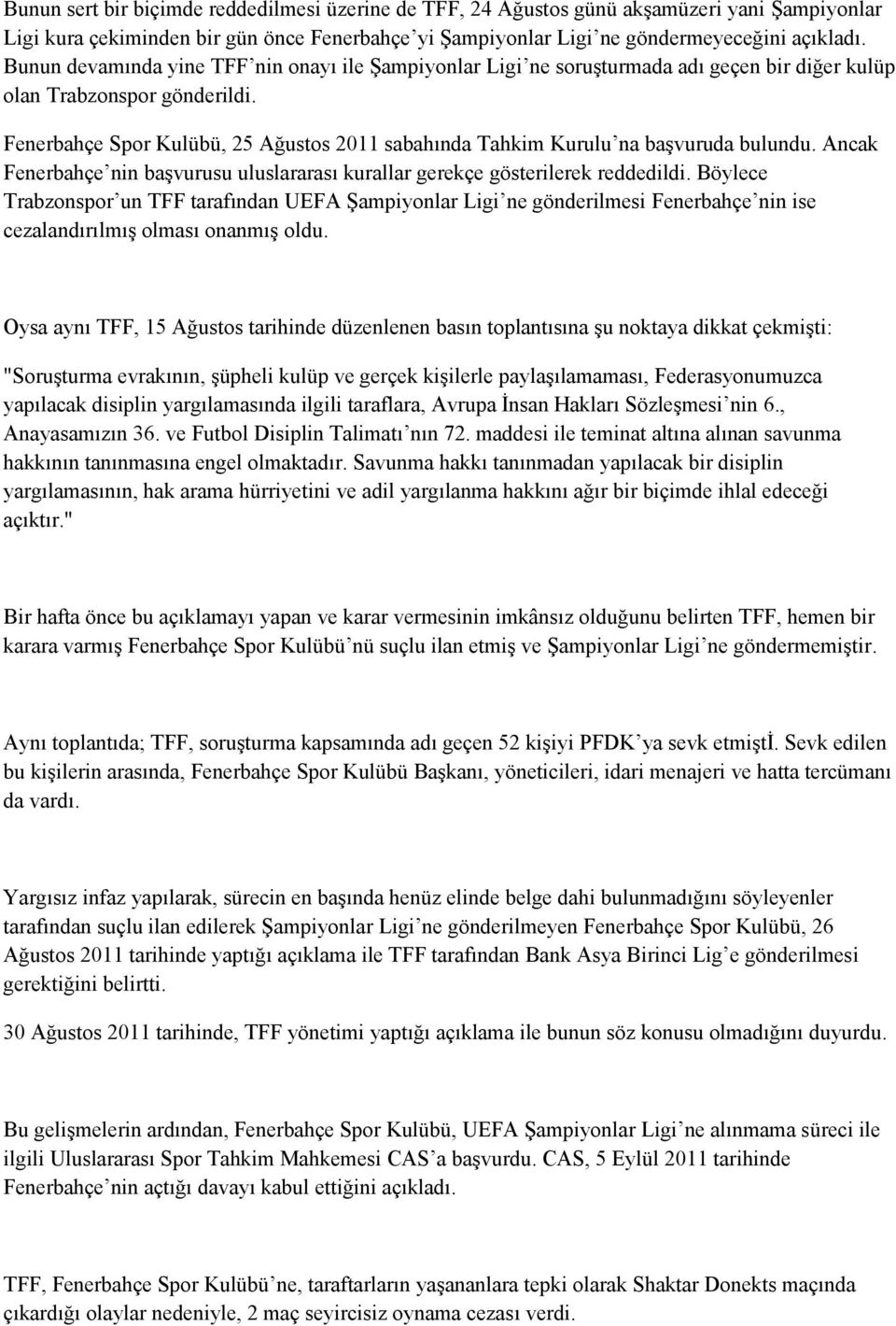 Fenerbahçe Spor Kulübü, 25 Ağustos 2011 sabahında Tahkim Kurulu na başvuruda bulundu. Ancak Fenerbahçe nin başvurusu uluslararası kurallar gerekçe gösterilerek reddedildi.