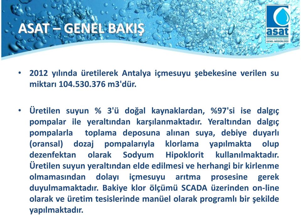 Yeraltından dalgıç pompalarla toplama deposuna alınan suya, debiye duyarlı (oransal) dozaj pompalarıyla klorlama yapılmakta olup dezenfektan olarak Sodyum