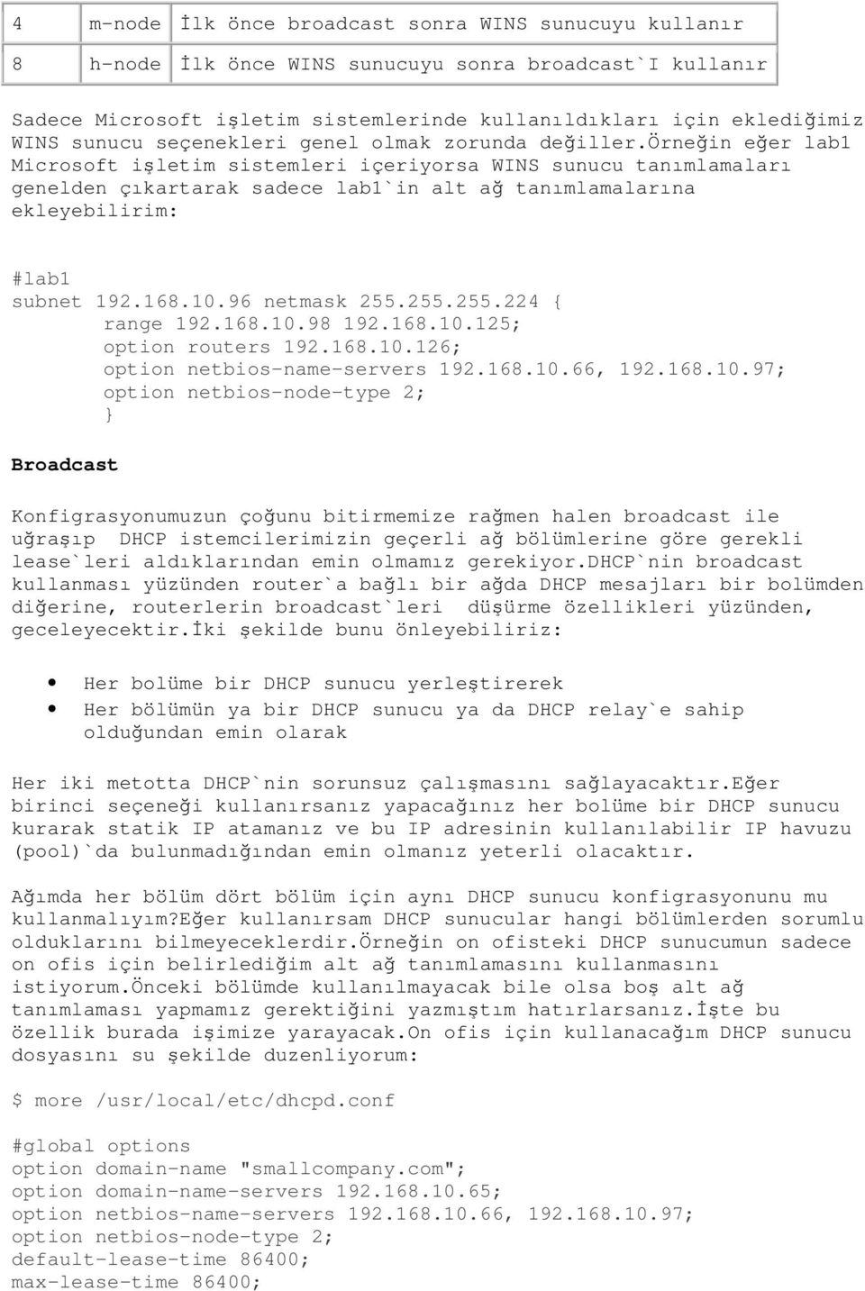 örneğin eğer lab1 Microsoft işletim sistemleri içeriyorsa WINS sunucu tanımlamaları genelden çıkartarak sadece lab1`in alt ağ tanımlamalarına ekleyebilirim: #lab1 subnet 192.168.10.96 netmask 255.