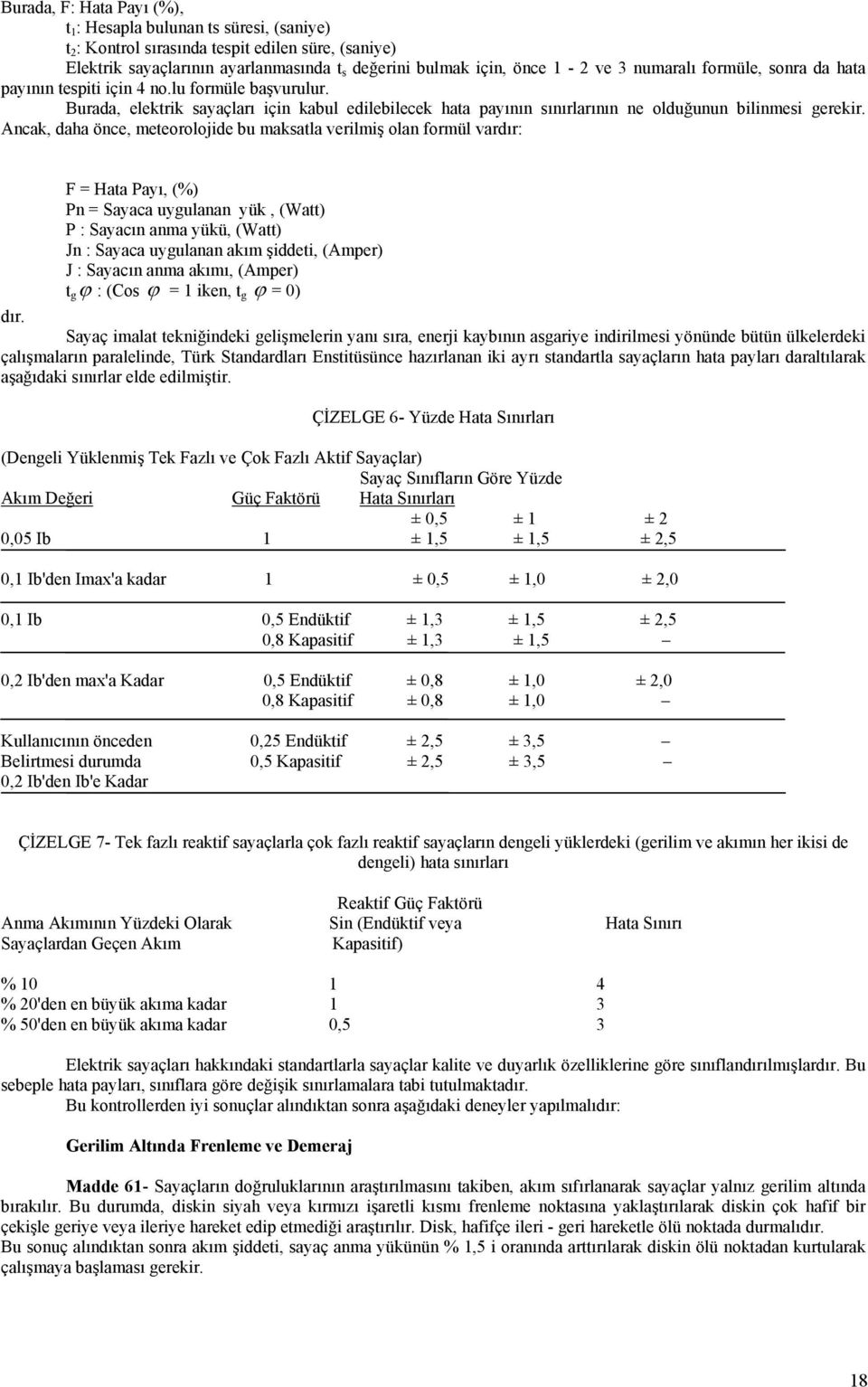 Ancak, daha önce, meteorolojide bu maksatla verilmiş olan formül vardır: F = Hata Payı, (%) Pn = Sayaca uygulanan yük, (Watt) P : Sayacın anma yükü, (Watt) Jn : Sayaca uygulanan akım şiddeti, (Amper)