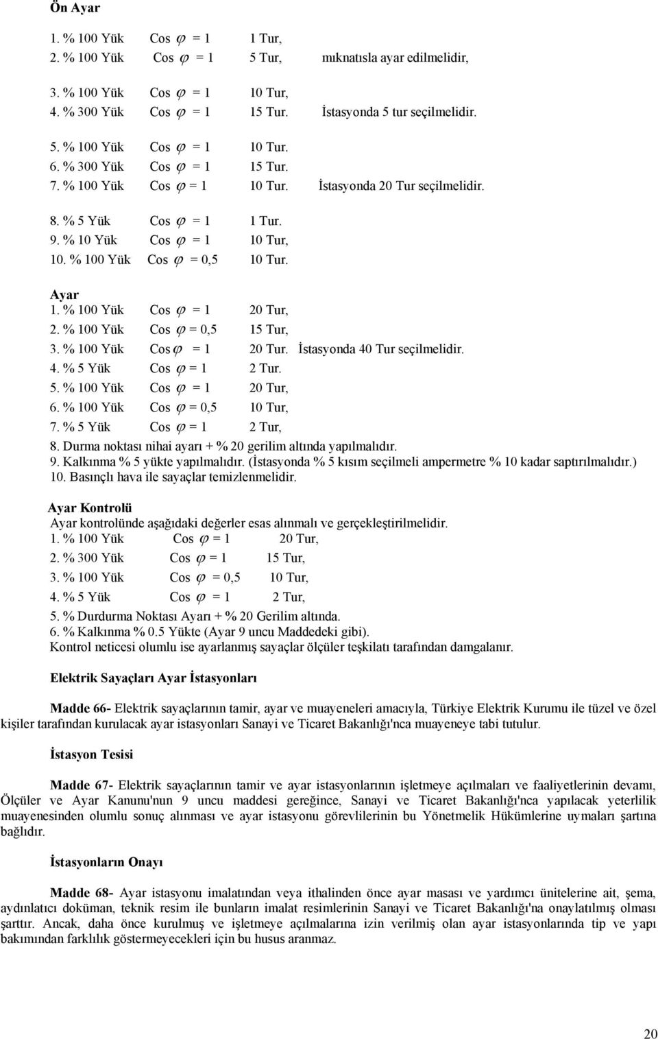 % 100 Yük Cos ϕ = 1 20 Tur, 2. % 100 Yük Cos ϕ = 0,5 15 Tur, 3. % 100 Yük Cosϕ = 1 20 Tur. İstasyonda 40 Tur seçilmelidir. 4. % 5 Yük Cos ϕ = 1 2 Tur. 5. % 100 Yük Cos ϕ = 1 20 Tur, 6.