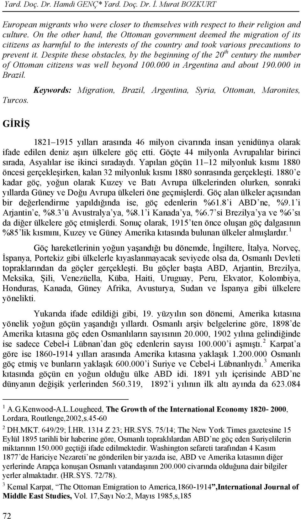 Despite these obstacles, by the beginning of the 20 th century the number of Ottoman citizens was well beyond 100.000 in Argentina and about 190.000 in Brazil. Turcos.