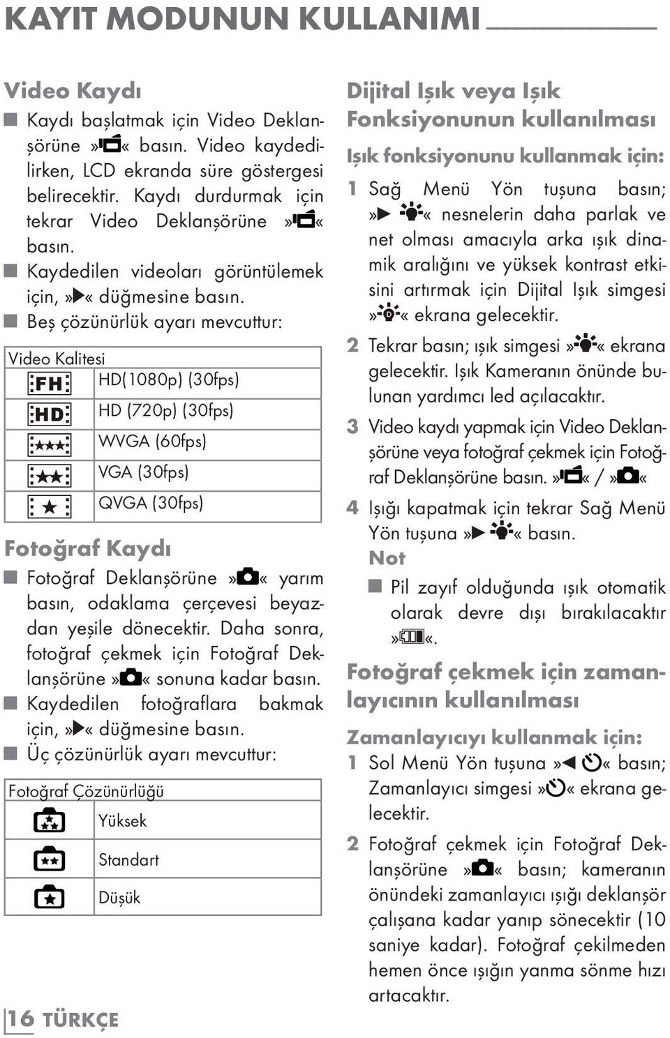 Beş çözünürlük ayarı mevcuttur: Video Kalitesi HD(1080p) (30fps) 16 TÜRKÇE HD (720p) (30fps) WVGA (60fps) VGA (30fps) QVGA (30fps) Fotoğraf Kaydı Fotoğraf Deklanşörüne» «yarım basın, odaklama