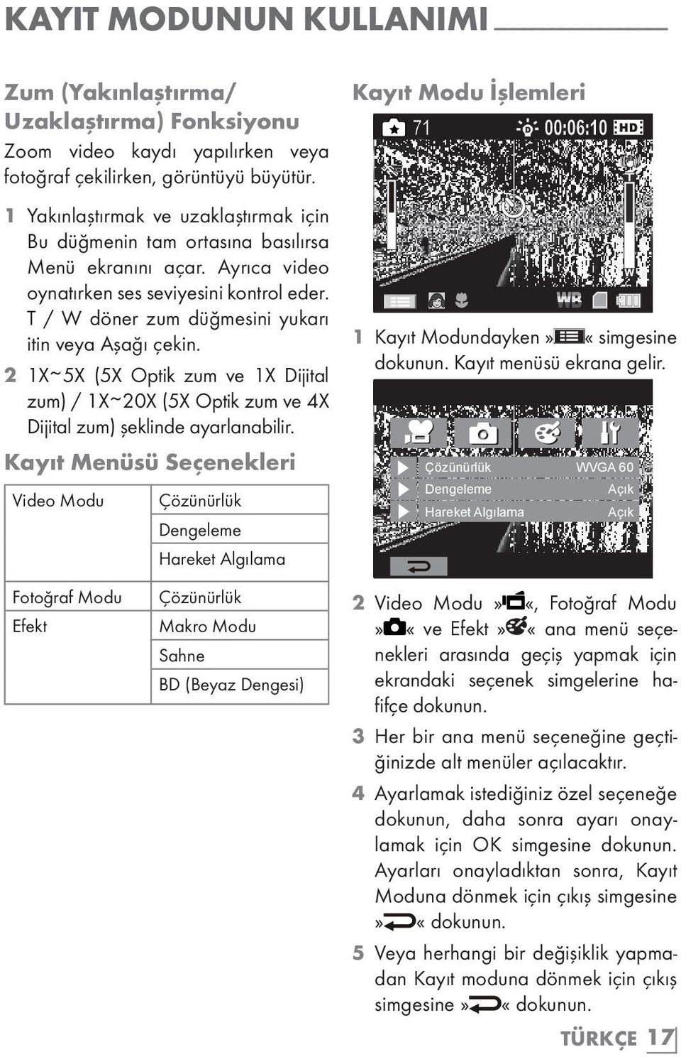 T / W döner zum düğmesini yukarı itin veya Aşağı çekin. 2 1X ~ 5X (5X Optik zum ve 1X Dijital zum) / 1X ~ 20X (5X Optik zum ve 4X Dijital zum) şeklinde ayarlanabilir.