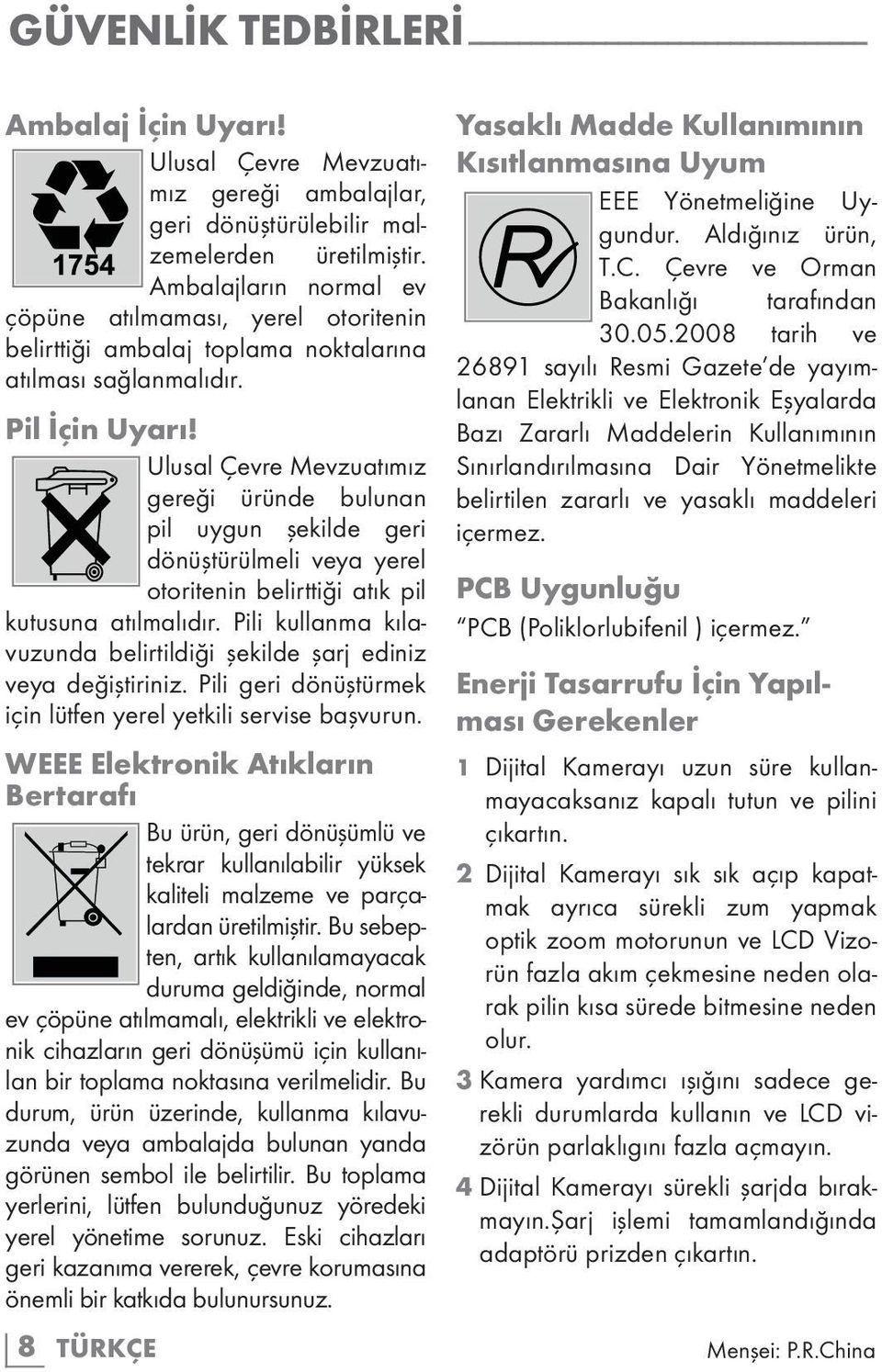 Ulusal Çevre Mevzuatımız gereği üründe bulunan pil uygun şekilde geri dönüştürülmeli veya yerel otoritenin belirttiği atık pil kutusuna atılmalıdır.