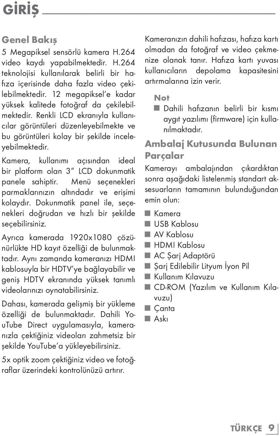 Kamera, kullanımı açısından ideal bir platform olan 3 LCD dokunmatik panele sahiptir. Menü seçenekleri parmaklarınızın altındadır ve erişimi kolaydır.