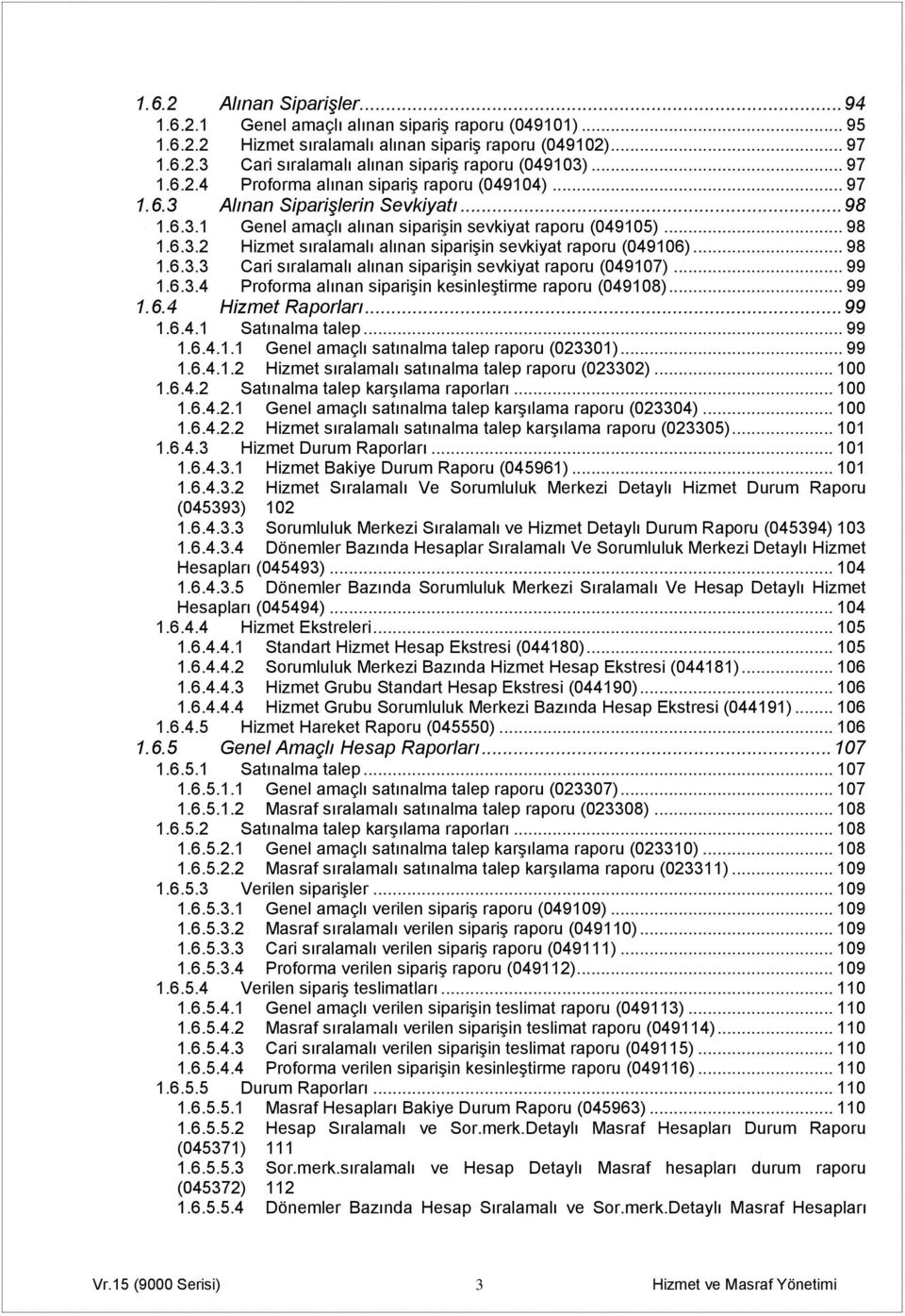 .. 98 1.6.3.3 Cari sıralamalı alınan siparişin sevkiyat raporu (049107)... 99 1.6.3.4 Proforma alınan siparişin kesinleştirme raporu (049108)... 99 1.6.4 Hizmet Raporları... 99 1.6.4.1 Satınalma talep.