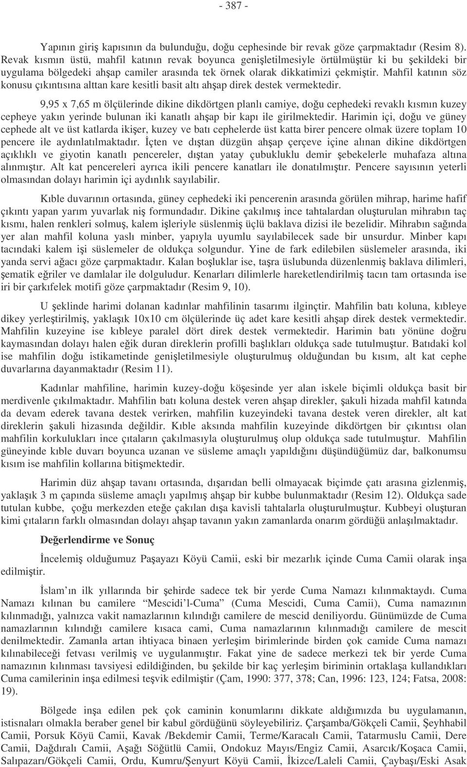 Mahfil katının söz konusu çıkıntısına alttan kare kesitli basit altı ahap direk destek vermektedir.