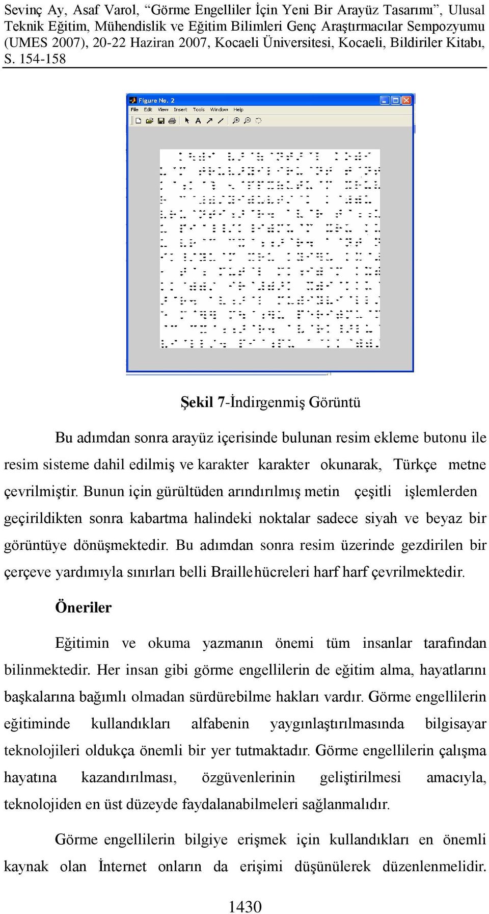 Bu adımdan sonra resim üzerinde gezdirilen bir çerçeve yardımıyla sınırları belli Braille hücreleri harf harf çevrilmektedir.