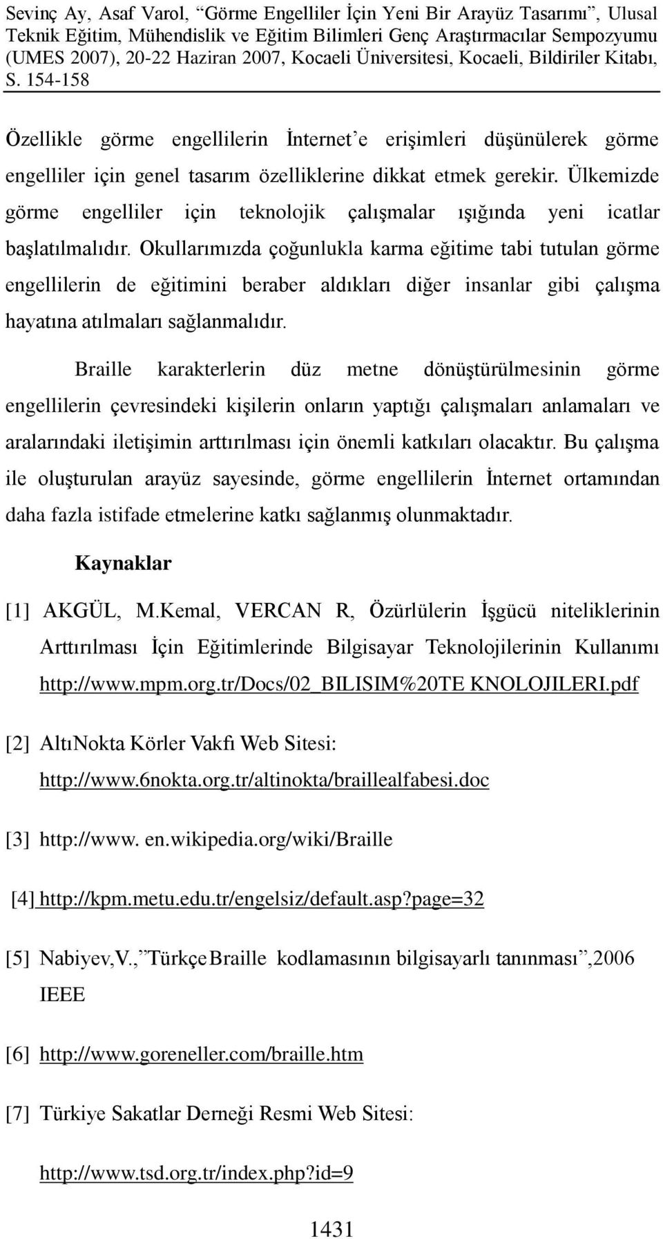 Okullarımızda çoğunlukla karma eğitime tabi tutulan görme engellilerin de eğitimini beraber aldıkları diğer insanlar gibi çalıģma hayatına atılmaları sağlanmalıdır.