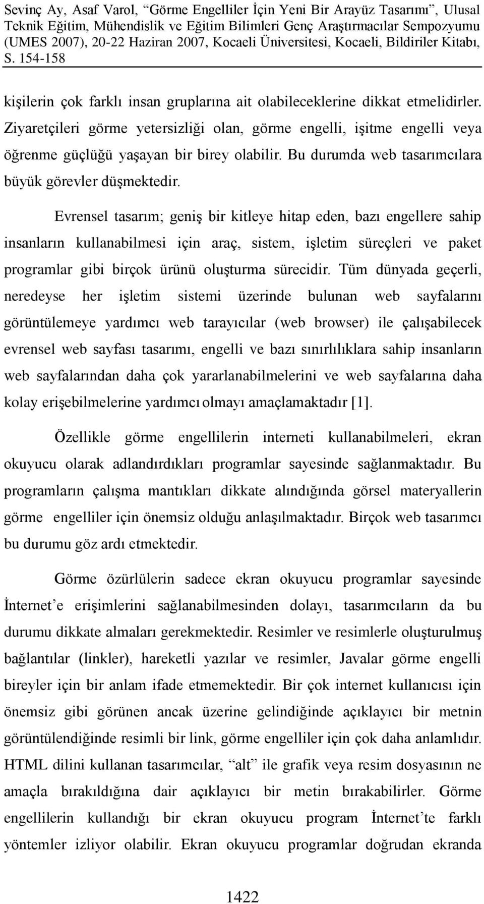 Evrensel tasarım; geniģ bir kitleye hitap eden, bazı engellere sahip insanların kullanabilmesi için araç, sistem, iģletim süreçleri ve paket programlar gibi birçok ürünü oluģturma sürecidir.