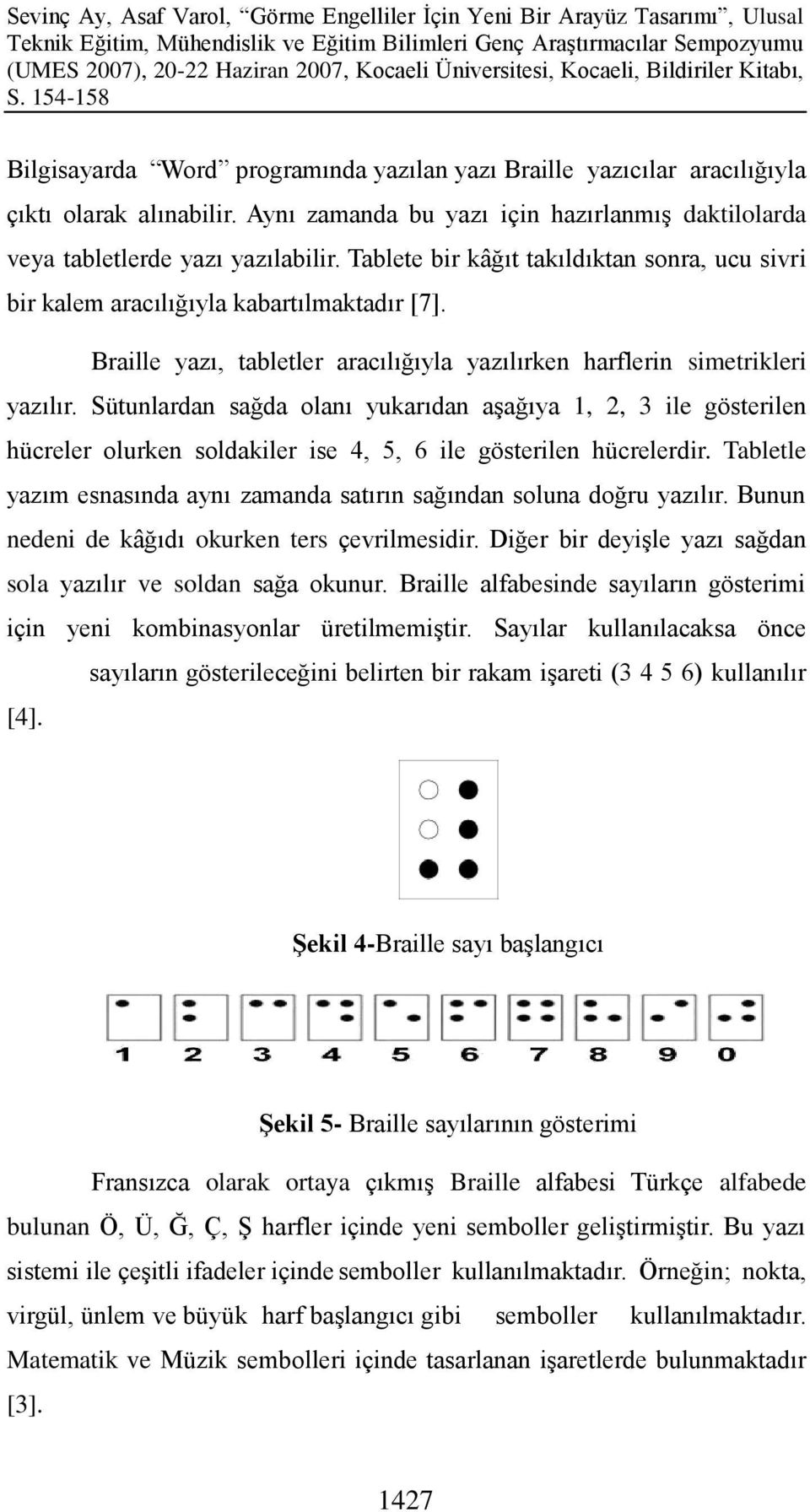 Sütunlardan sağda olanı yukarıdan aģağıya 1, 2, 3 ile gösterilen hücreler olurken soldakiler ise 4, 5, 6 ile gösterilen hücrelerdir.