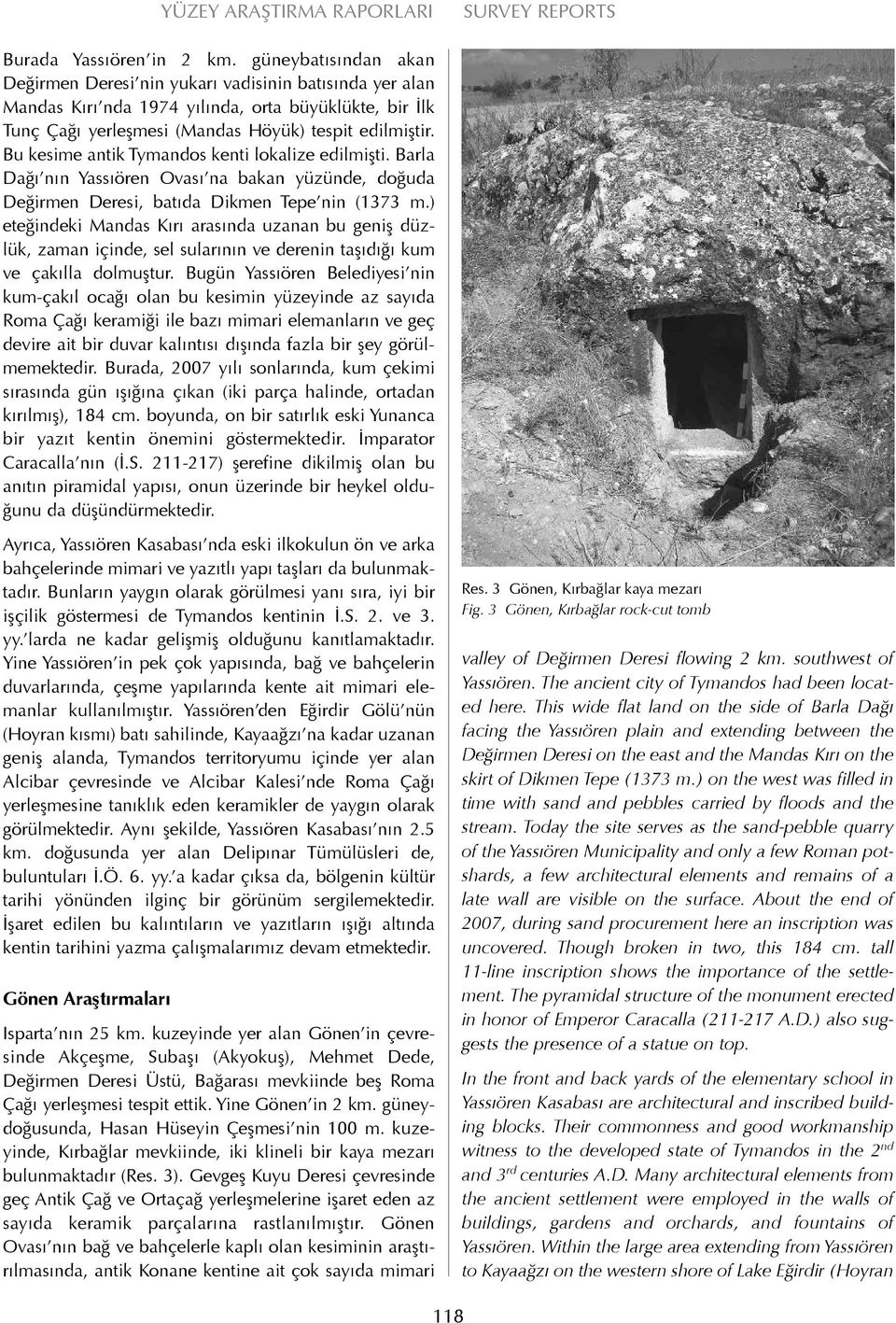 Bu kesime antik Tymandos kenti lokalize edilmişti. Barla Dağı nın Yassıören Ovası na bakan yüzünde, doğuda Değirmen Deresi, batıda Dikmen Tepe nin (1373 m.