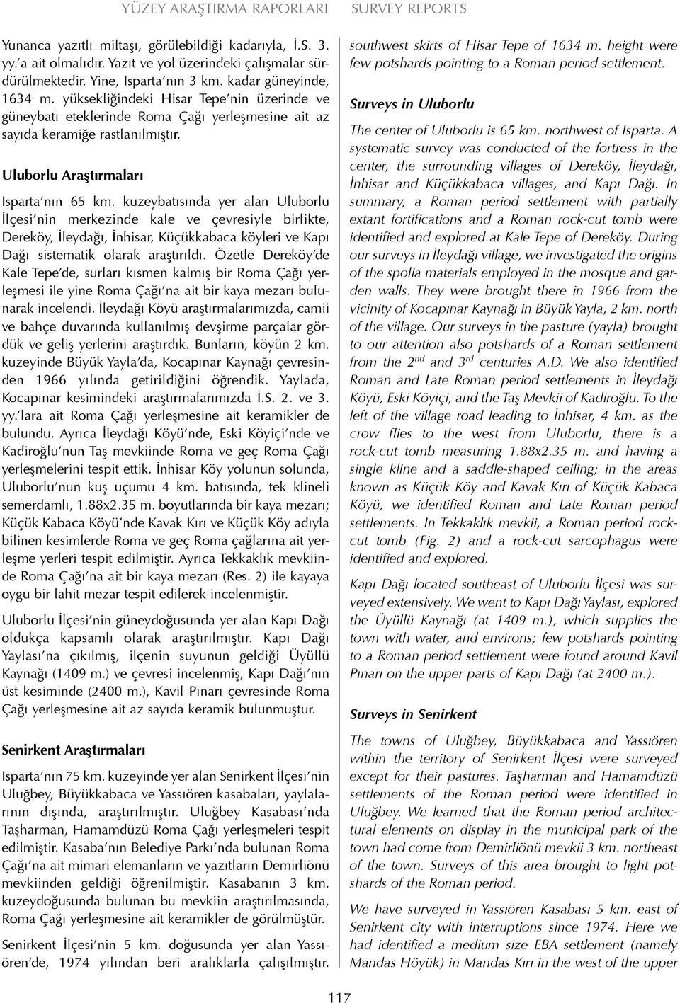 kuzeybatısında yer alan Uluborlu İlçesi nin merkezinde kale ve çevresiyle birlikte, Dereköy, İleydağı, İnhisar, Küçükkabaca köyleri ve Kapı Dağı sistematik olarak araştırıldı.