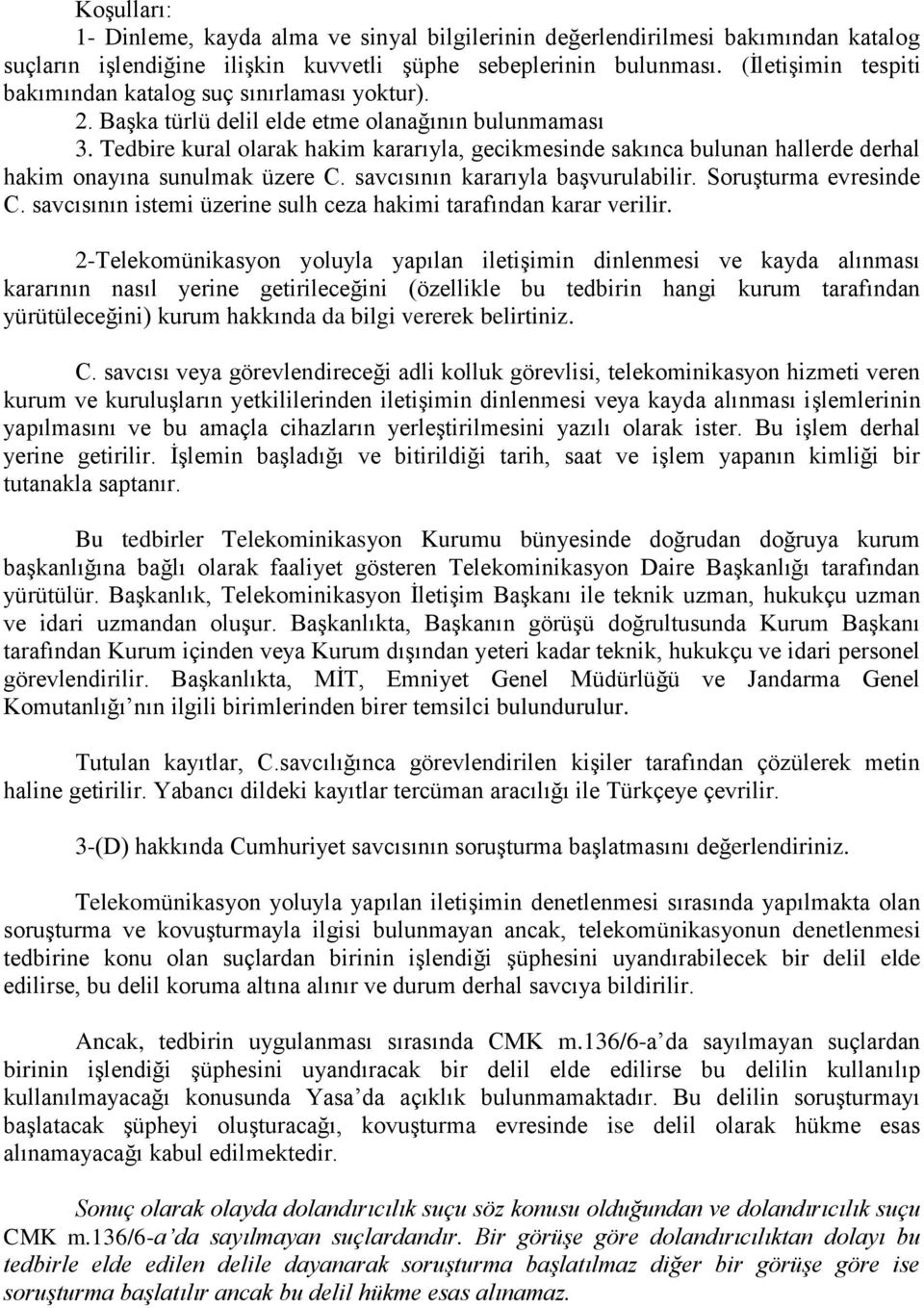 Tedbire kural olarak hakim kararıyla, gecikmesinde sakınca bulunan hallerde derhal hakim onayına sunulmak üzere C. savcısının kararıyla başvurulabilir. Soruşturma evresinde C.