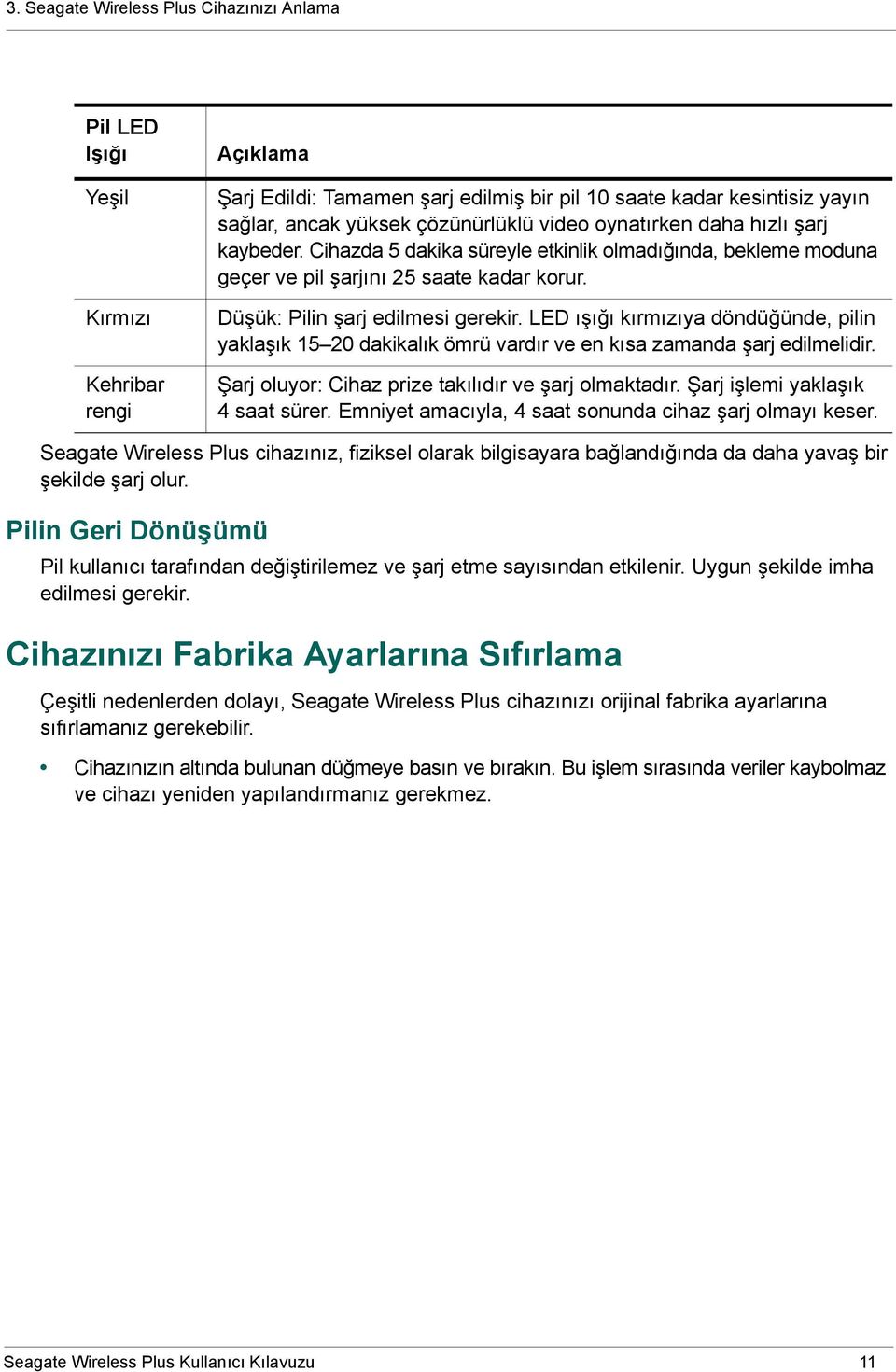 LED ışığı kırmızıya döndüğünde, pilin yaklaşık 15 20 dakikalık ömrü vardır ve en kısa zamanda şarj edilmelidir. Şarj oluyor: Cihaz prize takılıdır ve şarj olmaktadır.