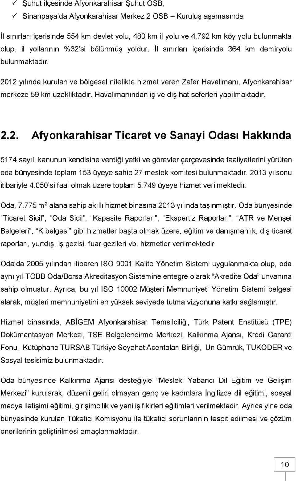 212 yılında kurulan ve bölgesel nitelikte hizmet veren Zafer Havalimanı, Afyonkarahisar merkeze 59 km uzaklıktadır. Havalimanından iç ve dış hat seferleri yapılmaktadır.