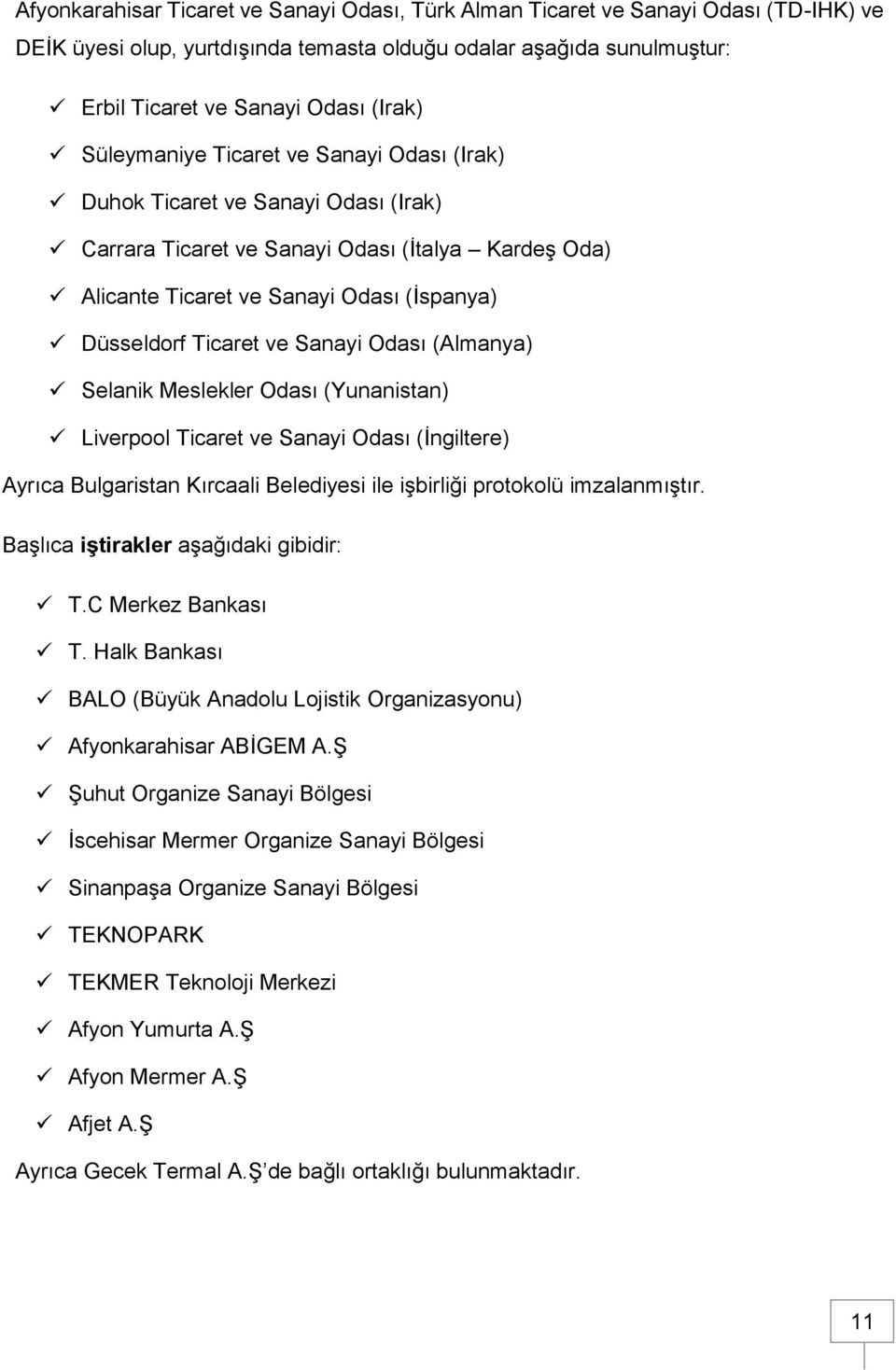 Sanayi Odası (Almanya) Selanik Meslekler Odası (Yunanistan) Liverpool Ticaret ve Sanayi Odası (İngiltere) Ayrıca Bulgaristan Kırcaali Belediyesi ile işbirliği protokolü imzalanmıştır.